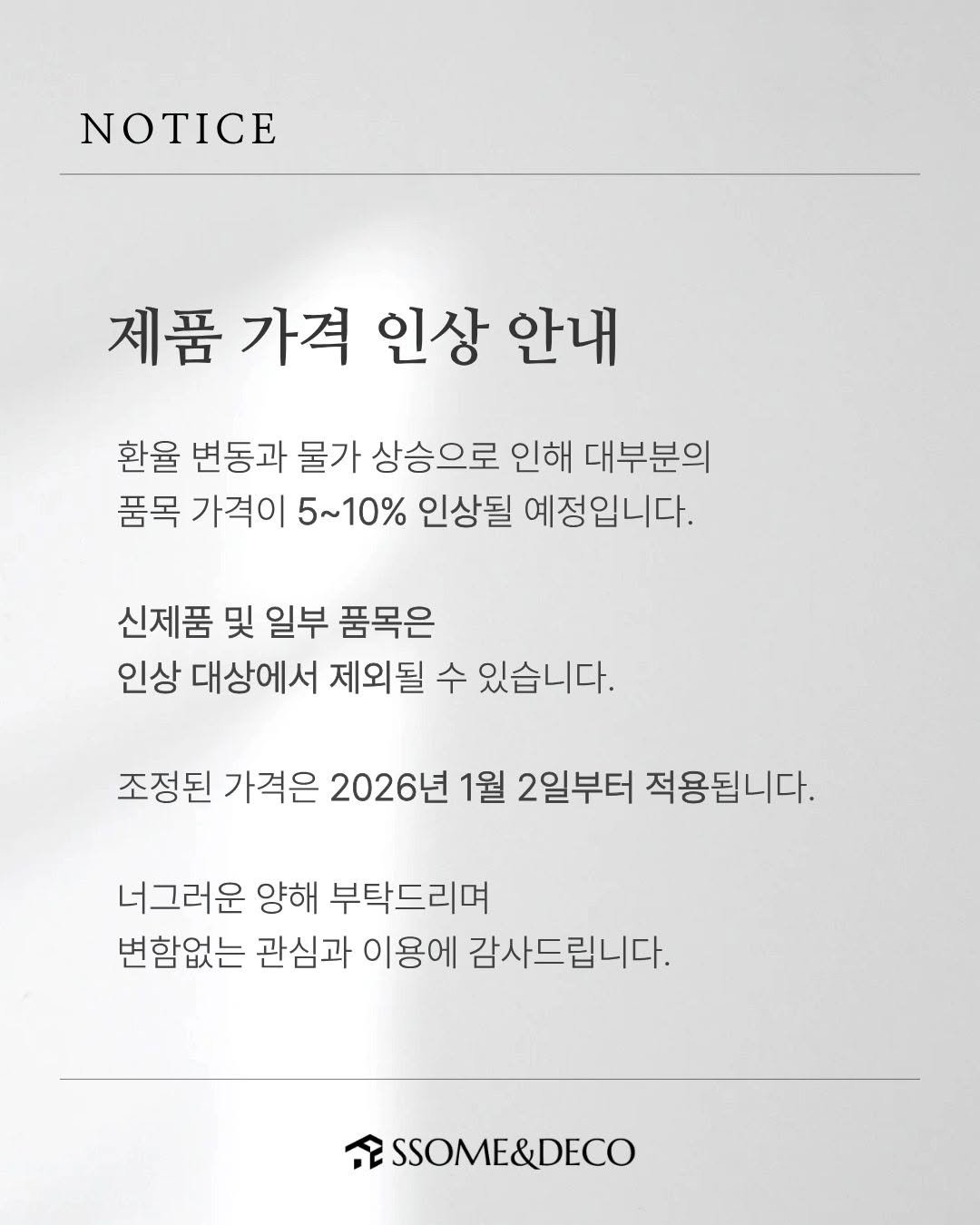 Photo by 🛋️ 썸앤데코 OFFICIAL on December 07, 2025. May be an image of poster and text that says 'NOTICE 제품 가격 인상 안내 환율 변동과 물가 상승으로 인해 대부분의 품목 가격이 5~10% 인상될 예정입니다. 신제품 및 일부 품목은 인상 대상에서 제외될 수 있습니다. 조정된 가격은 2026년 1월 2일부터 적용됩니다. 너그러운 양해 부탁드리며 변함없는 관심과 이용에 감사드립니다. ESSOME&DECO'.