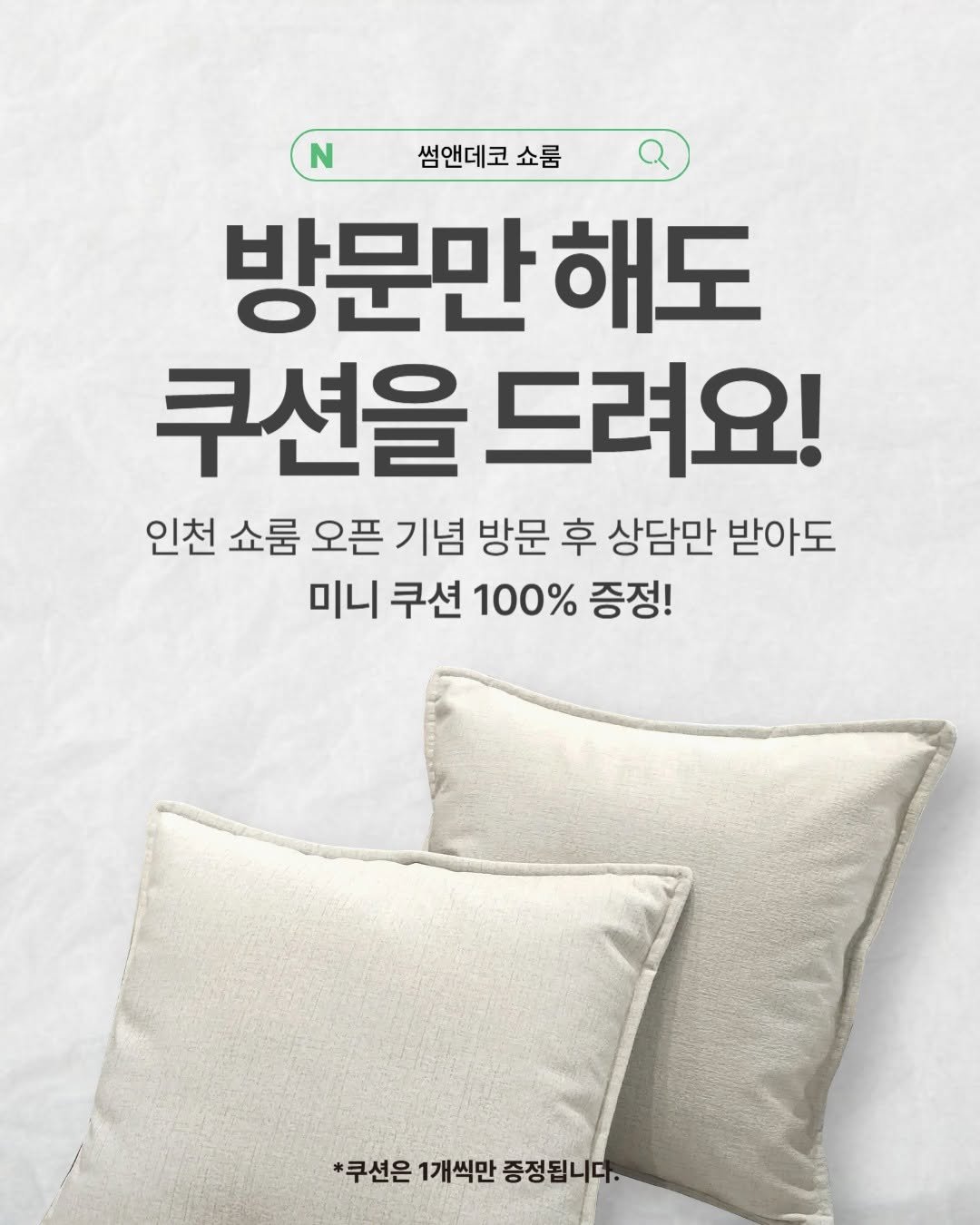 Photo by 🛋️ 썸앤데코 OFFICIAL on November 03, 2025. May be an image of text that says 'N 썸앤데코 쇼룸 방문만 해도 쿠션을드려요! 쿠션을 드려요! 인천 쇼룸 오픈 기념 방문 후 상담만 받아도 미니 쿠션 100% 증정! *쿠션은 1개씩만 증정됩니다.'.