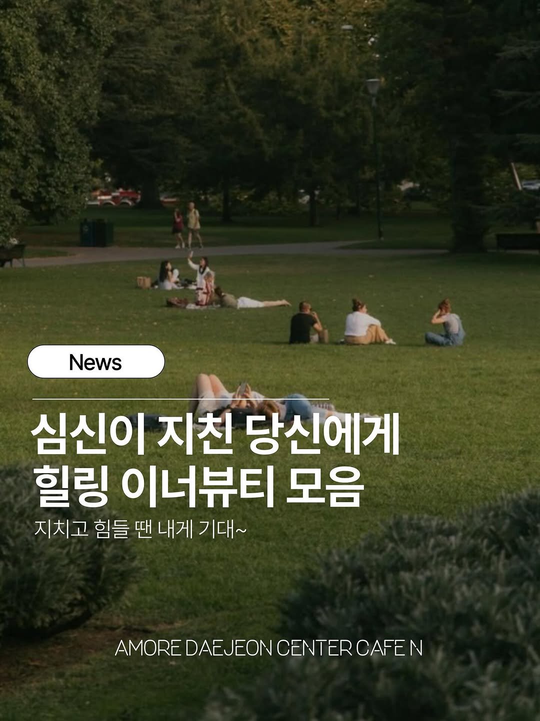 Photo by 아모레퍼시픽  | 대전센터 cafe N on September 21, 2025. May be an image of 7 people, outdoors and text that says 'News 심신이 지친 당신에게 힐링 이너뷰티 모음 지치고 힘들 땐 내게 기대~ 기다 AMORE ΑΕΟΝ CENTER AMOREDAEJEONCENTERCAFEN CAFEN'.