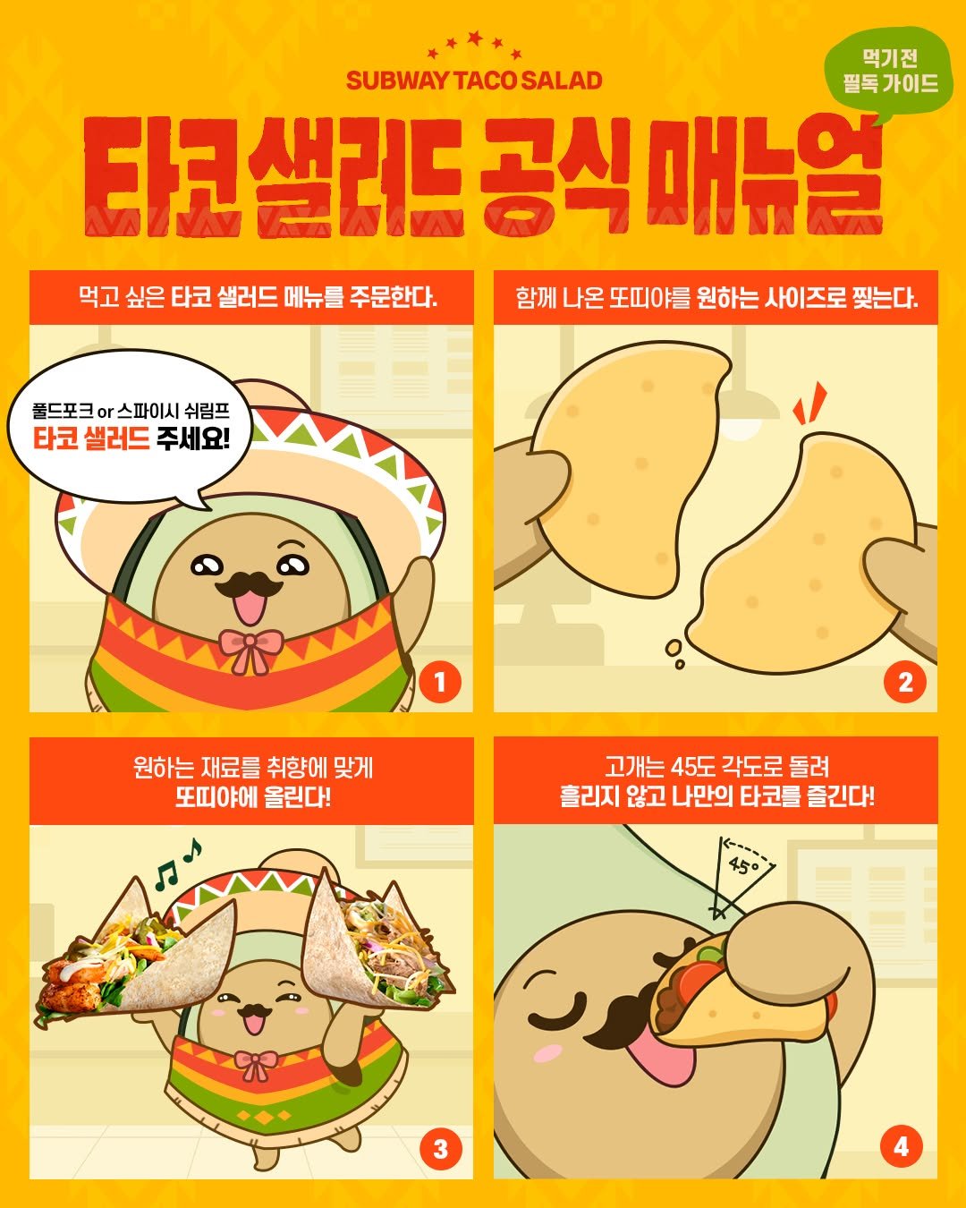 Photo by 써브웨이 on August 12, 2025. May be an illustration of slow loris, seal, pie, poster, bread and text that says '먹기전 SUBWAYTACOSALAD SALAD SUBWAY TACO 필독가이드 필독 타코샐러드 공식 러드공식매뉴얼 매뉴얼 먹고 싶은 타코 샐러드 메뉴를 주문한다. 함께 나온 또띠야클 원하는 사이즈로 찢는다. 풀드포크 or 스파이시 쉬림프 타코 샐러드 주세요! 1 원하는재료를취향에맞게 원하는 재료를 취향에 맞게 또띠야에올린다! 또띠야에 올린다! 2 고개는 45도 각도로 고개는45도각도로돌려 각도로돌려 돌려 흘리지 않고 나만의 타코틀 즐긴다! 450 င၃ 3'.