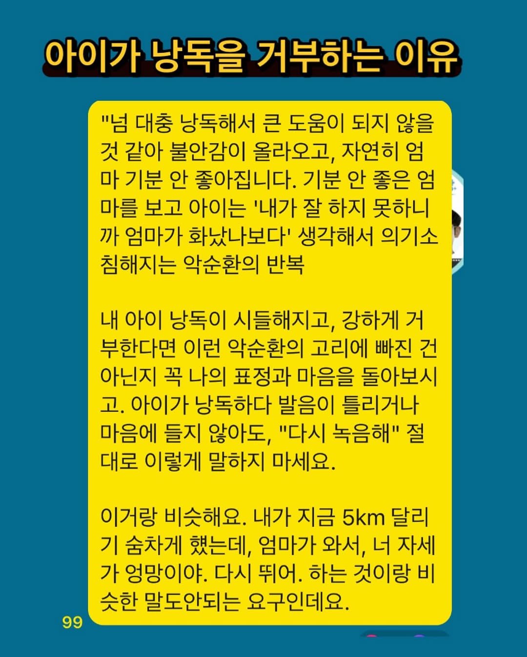 Photo by 새벽달 on July 17, 2025. May be an image of text that says '아이가 낭독을 거부하는 이유 "넘 대충 낭독해서 큰 도움이 되지 않을 것 같아 불안감이 올라오고, 자연히 엄 마 기분 안 좋아집니다. 기분 안 좋은 엄 마를 보고 아이는 '내가 잘 하지 못하니 까 엄마가 화났나보다' 생각해서 의기소 침해지는 악순환의 반복 내 아이 낭독이 시들해지고, 강하게 거 부한다면 이런 악순환의 고리에 빠진 건 아닌지 꼭 나의 표정과 마음을 돌아보시 고. 아이가 낭독하다 발음이 틀리거나 마음에 들지 않아도, "다시 녹음해" 절 대로 이렇게 말하지 마세요. 이거랑 비슷해요. 내가 지금 5km 달리 기 숨차게 했는데, 엄마가 와서, 너 자세 가 엉망이야. 다시 뛰어. 하는 것이랑 비 슷한 말도안되는 요구인데요. 99'.