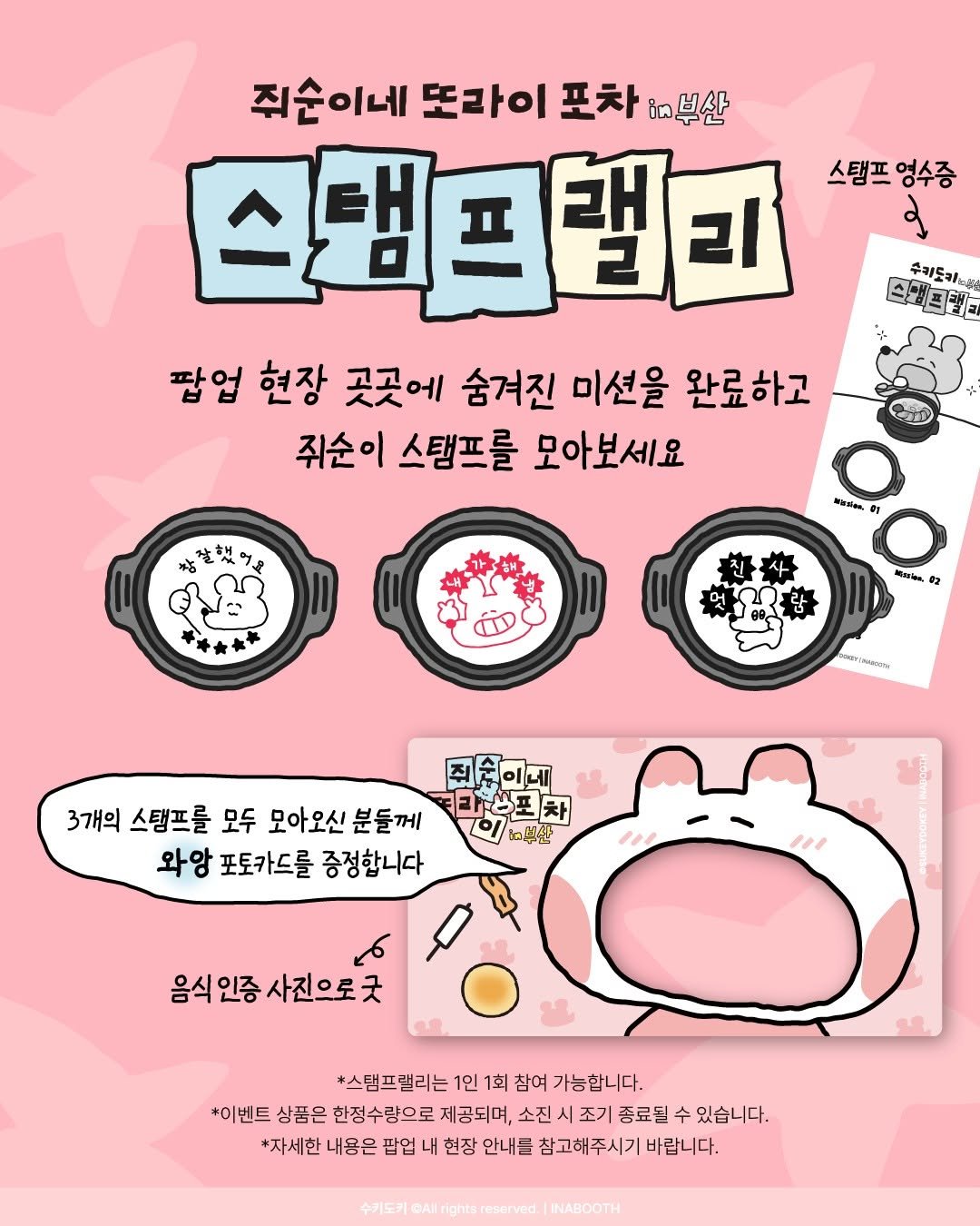 Photo by 어나더부스 Another Booth in 부산 with @sukeydokey. May be a doodle of ‎poster and ‎text that says '‎쥐순이네 또라이 포차 없부산 스탬프럴리 스탬프 엉수증 م 구키도 스강프회 팝업 현장 곳곳에 숨겨진 미션을 완료하고 쥐순이 스탬프를 모아보세요 참살했어요 Phatas 01 Merien 02 RATON 3개의 스탬프를 모두 모아오신 분들께 와앙 포토카드를 증정합니다 스포차 더부산 11 حو 음식인증사진으로굿 음식인증 인증 사진으로굿 음식 *스탬프밸리는 1인 1회 참여 가능합니다. *이벤트 상품은 한정수량으로 제공되며, 소진 조기 종료될 수 있습니다. *자세한 내용은 팝업 현장 안내를 참고해주시기 바랍니다. 수키도키 @AIl rights INABOOTH‎'‎‎.
