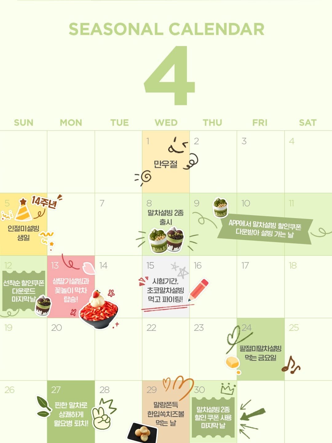 Photo by 설빙 on April 09, 2026. May be an image of ‎calendar, poster and ‎text that says '‎SEASONALCALENDAR SEASONAL CALENDAR 4 TUE WED THU SUN MON 1 FRI 2 SAT 3 4 만우절 5 14주년 7 인절미설빙 생일 9 8 말차설빙 2종 출시 10 13 L APP에서 말차설빙 할인쿠폰 다운받아 설빙가는 설빙 가는 날 14 선착순 할인쿠폰 다운로드 마지막날 15 16 생딸기 생딸기설방과 꽃놀이막차 막차 탑승! X 17 米 18 시험기간, 초코말차설빙 먹고 파이팅! 19 20 22 23 25 26 27 28 팔절미말차설빙 팔절ㅁ 먹는 금요일 먹는금요일 کی 찐한 말차로 상쾌하게 월요병 월요병퇴치! 퇴치! 29 ตกา 30 بنا 말랑쫀득 말치설빙2증 사용 バ 2종 한입쏙치즈볼 할인 쿠폰 먹는날 날 마지막날‎'‎‎.