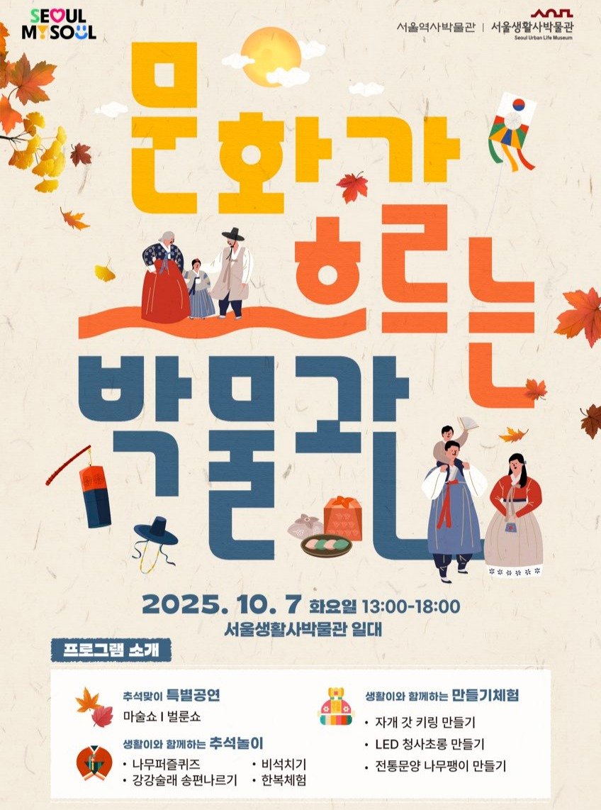 Photo by 서울생활사박물관 in 서울생활사박물관 with @sulm_official. May be an image of ‎1 person, poster and ‎text that says '‎عم 서울생활사박물관 SEOUL MYSOUL M 서울역사박을관 대화과 바미가 흐르는 የዋ 華和事香華華 2025. 10.7 7 화요일 13:00-18:00 18：00 서울생활사박물관 일대 프로그램 소개 추석맞이특별공연 추석맞이 특별공연 마술쇼|벌륜쇼 마술쇼 벌륜쇼 생활이와 함께하는 생활이와할께하는추석놀이 추석놀이 나무퍼즐퀴즈 비석치기 강강술래 강강술래송편나르기 송편나르기 한복체험 생활이와 함께하는 만들기체험 자개 갓 키링 만들기 LED 청사초롱 만들기 ·전통문양 나무팽이 만들기‎'‎‎.