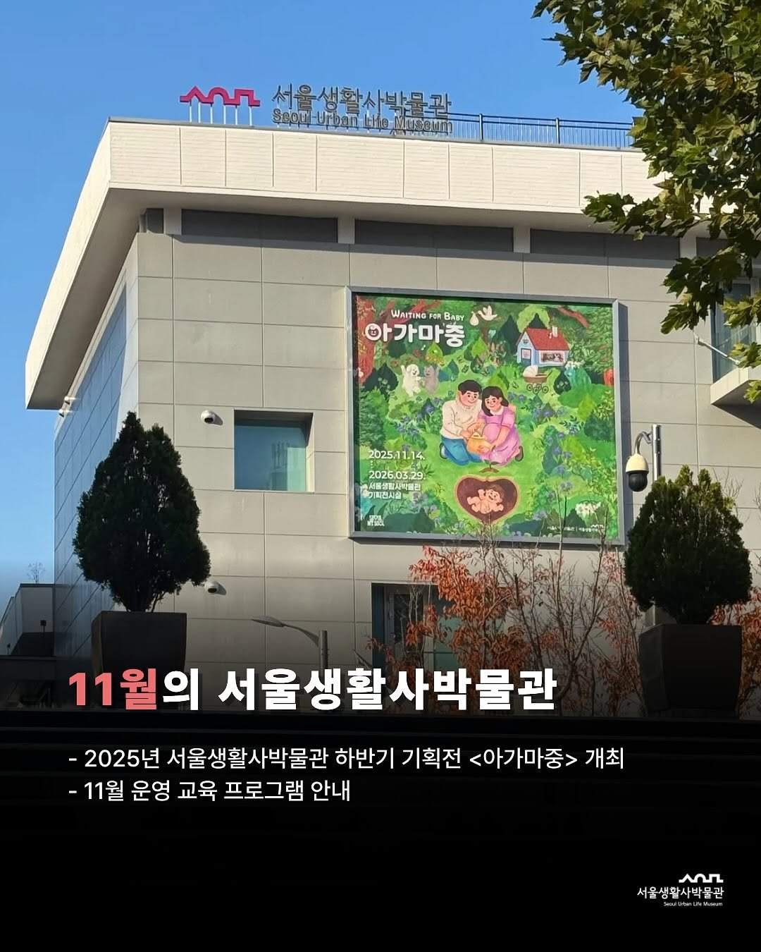 Photo shared by 서울생활사박물관 on November 05, 2025 tagging @sulm_official. May be an image of ‎signboard, Gyeongbokgung Palace and ‎text that says '‎لم iT ဒီရ- υAη 時會 서울생활사박문과 WAITING BARY 아가마충 BS 202511.14 2025 11.14 2026.03.29 20260529 ROtNE 식울생한사학함 유기지전시급 W Mh 三や 인안 11월의 서울생활 서울생활사박물관 사박물관 -2025년 서울생활사박물관 하반기 기획전 <아가마중> 개최 -11월 운영 교육 프로그램 안내 عم 서울생활사박물관 관‎'‎‎.