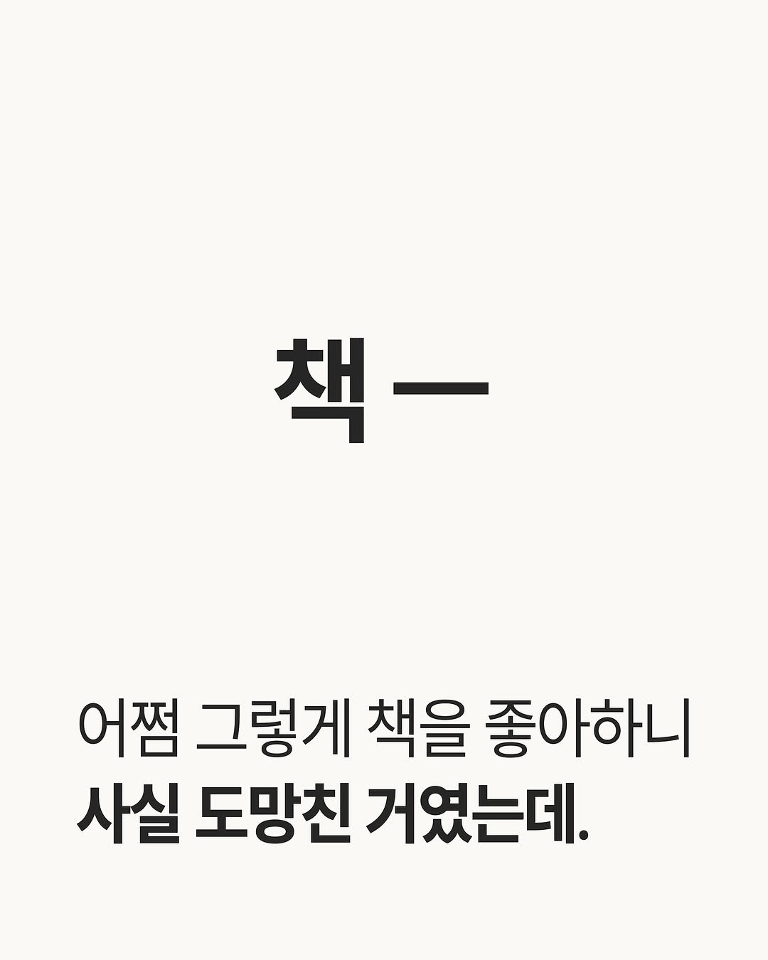 Photo by 써니사이드북 on August 09, 2025. May be an image of text that says '책- 어쩜 그렇게 책을 좋아하니 사실 도망친 거였는데.'.