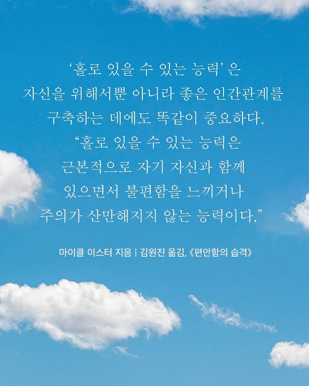 Photo by 도서출판 수오서재 on August 20, 2025. May be an image of poster, calendar, crossword puzzle, cloud and text that says ''홀로 있을 수 있는 능력'은 자신을 위해서뿐 아니라 좋은 인간관계를 구축하는 데에도 똑같이 중요하다. "홀로 있을 수 있는 능력은 근본적으로 자기 자신과 함께 있으면서 불편함을 느끼거나 주의가 산만해지지 지지 않는 능력이다." 마이클 이스터 지음 김원진 옮김, 《편안함의 습격>'.