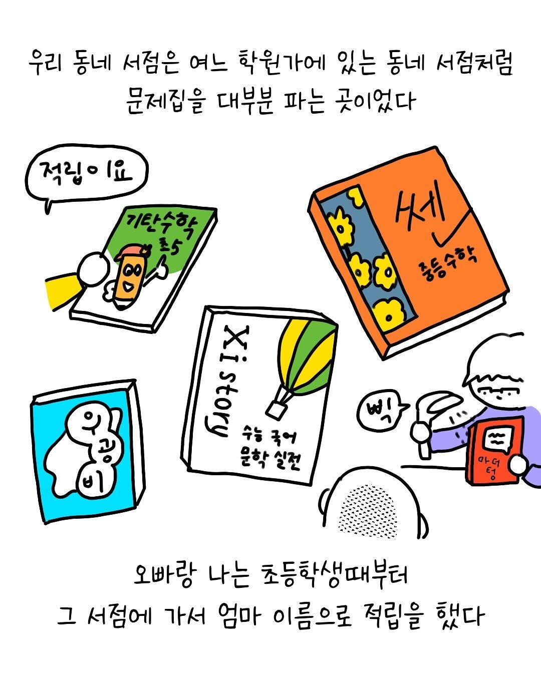 Photo by 썩어라 수시생 on November 06, 2025. May be pop art of poster and text that says '우리 동네 서점은 여느 학원가에 있는 동네 서점처럼 문제집을 대부분 파는 곳이었다 적립이요 기탄수학 세 중등수학 m .07 7X IX 국어 은학 실전 E1 오빠랑 나는 초등학생때부터 그 서점에 가서 엄마 이름으로 적립을 했다'.