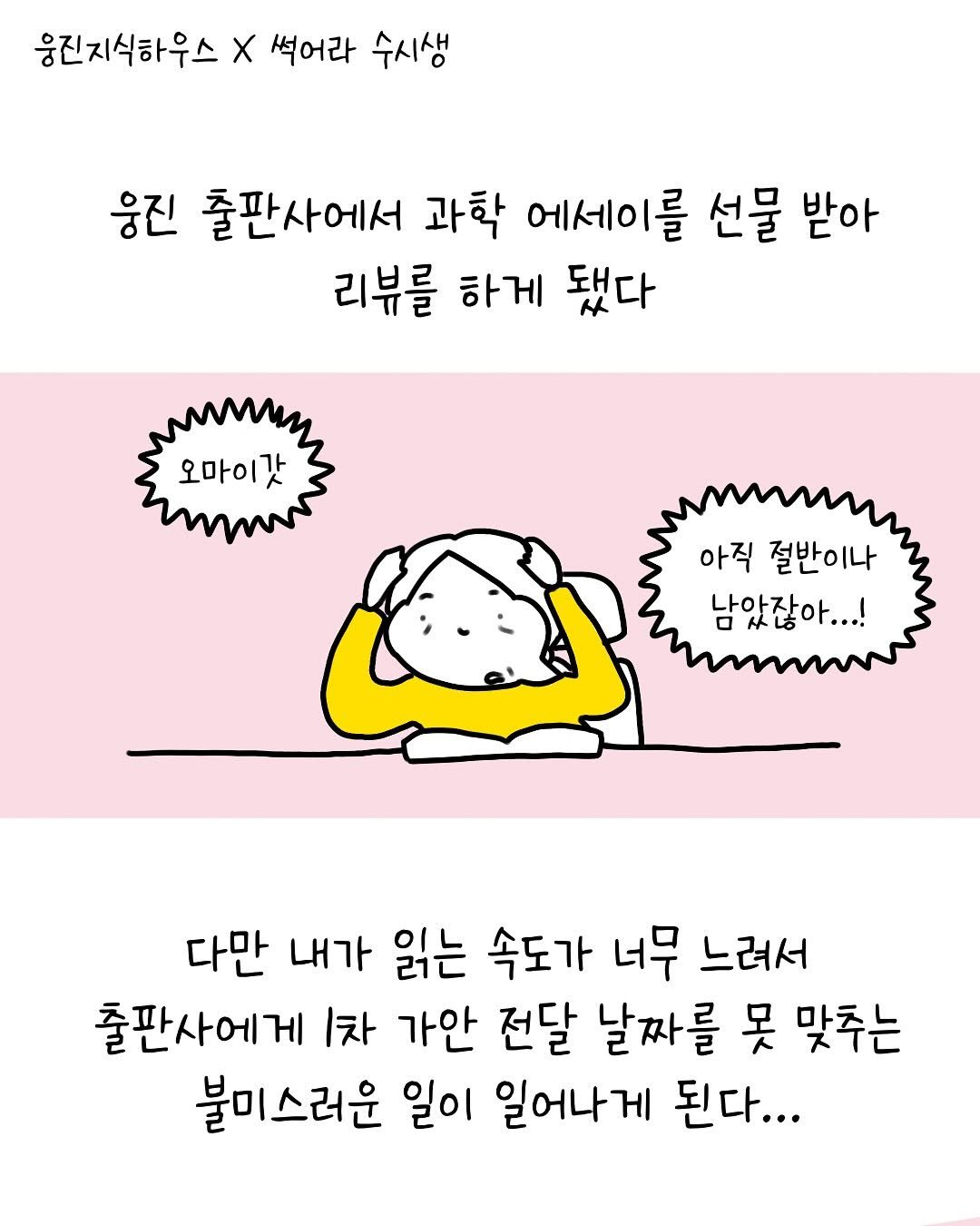 Photo shared by 썩어라 수시생 on October 21, 2025 tagging @woongjin_readers. May be a doodle of pie and text that says '웅진지식하우스 x 썩어라 수시생 웅진 출판사에서 과학 에세이를 선물 받아 리뷰를 하게 됐다 오마이갓 아직 절반이나 남았잖아...! 다만 내가 읽는 속도가 너무 느려서 출판사에게 1차 가안 전달 날짜를 못 맞추는 불미스러운 일이 일어나게 된다...'.
