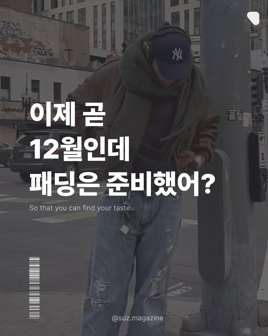 Photo by suz.Magazine | 수즈 매거진 on November 25, 2025. May be an image of text that says '이제 곧 12월인데 패딩은 준비했어? So that Sothatyoua you can find your taste. @suz.magazine'.