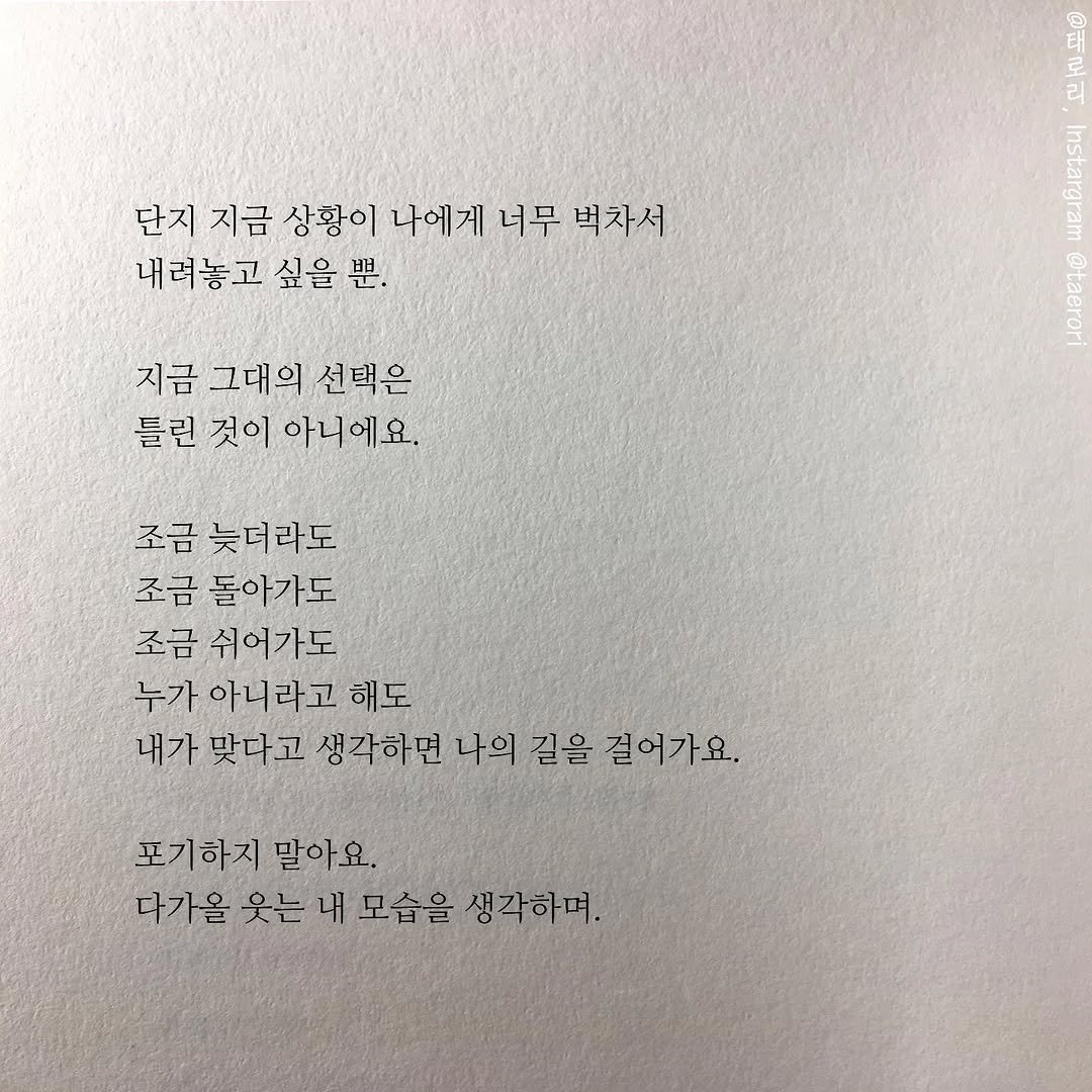 Photo by 태로리 on April 22, 2026. May be an image of book and text that says '단지 지금 상황이 나에게 너무 벅차서 내려놓고 싶을 吧. 대트 리 A Boran 지금 그대의 선택은 틀린 것이 아니에요. 조금 늦더라도 조금 돌아가도 조금 쉬어가도 누가 아니라고 해도 내가 맞다고 생각하면 나의 길을 걸어가요. 포기하지 말아요. 다가을 웃는 내 모습을 생각하며.'.