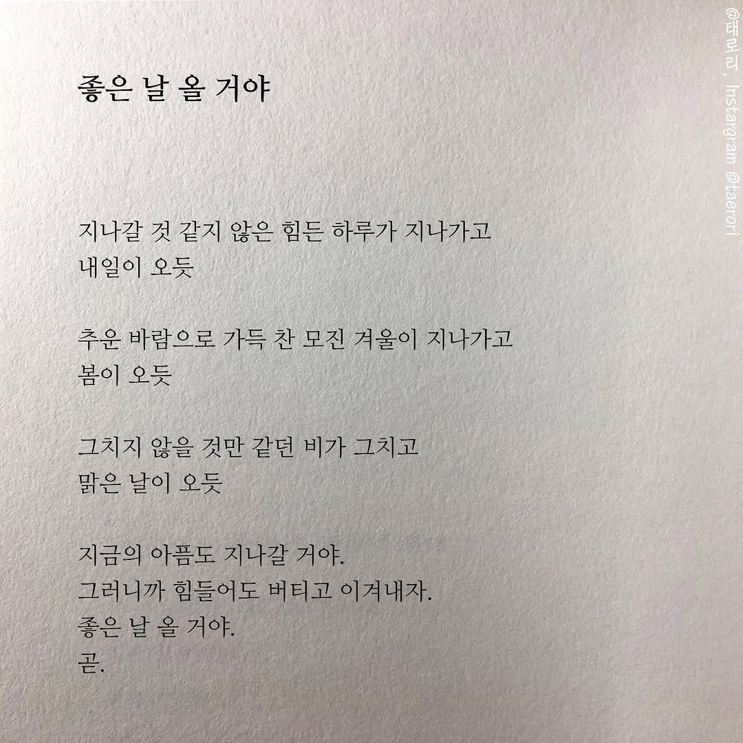 Photo by 태로리 on April 15, 2026. May be an image of book and text that says '좋은 날 올 좋은날을거야 거야 일에 지나갈 것 같지 않은 힘든 하루가 지나가고 내일이 오듯 o Bomer 추운 바랍으로 가득 찬 모진 겨울이 지나가고 봄이 오듯 그치지 않을 것만 같던 비가 그치고 맑은 날이 오듯 지금의 아픔도 지나갈 거야. 그러니까 힘들어도 버티고이져내자. 버티고 이겨내자. 좋은 날 올 거야. 곧.'.