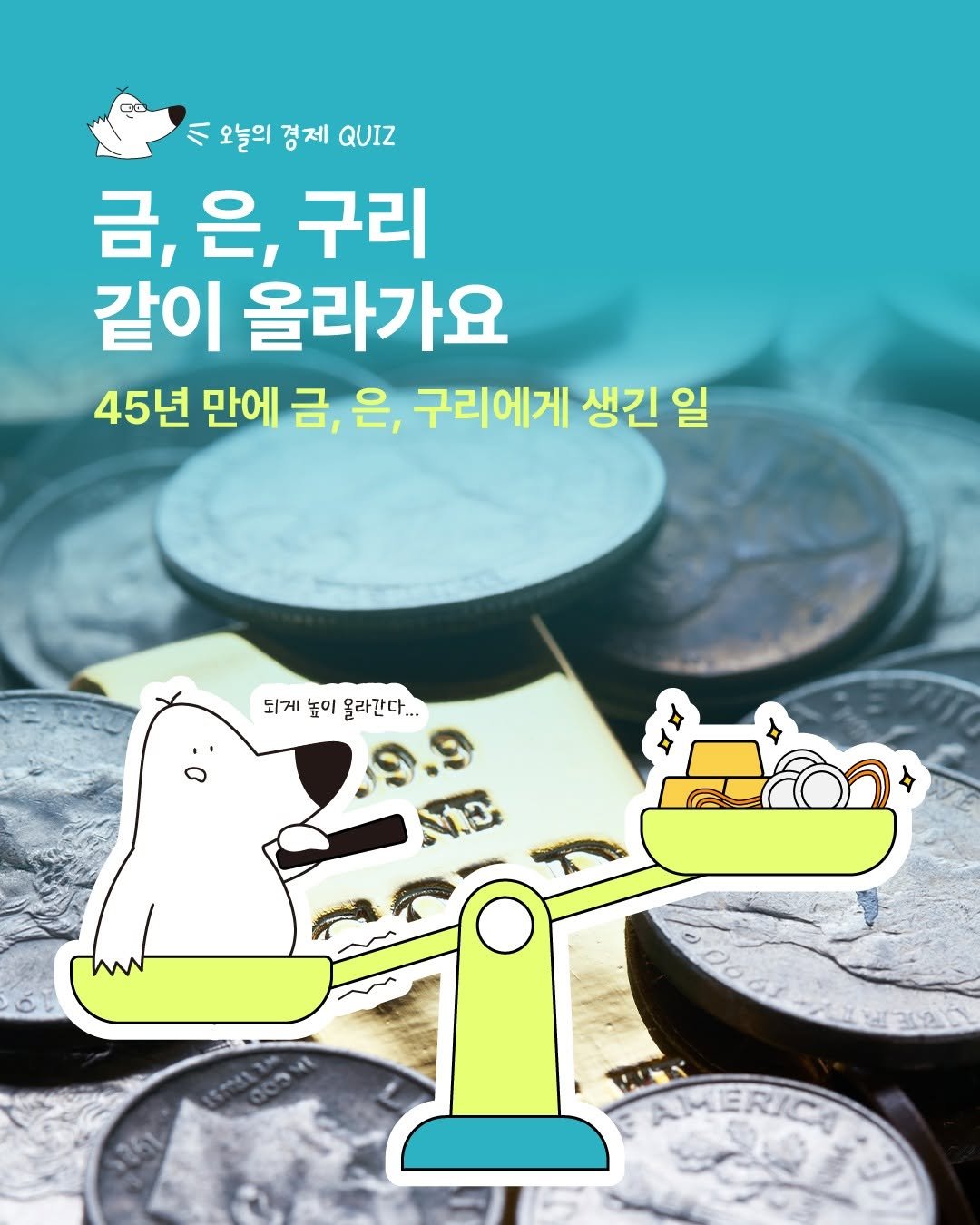 Photo by 디그(dig) on December 08, 2025. May be an image of text that says '이오늘의경제QUIZ 八 오늘의 경 경제 QUIZ 금,은,구리 금, 은, 구리 같이 올라가요 45년 만에 금, 은, 구리에게 생긴 일 되게 높이 되게높이올라간다... 올라간다... い一 AMERICA'.