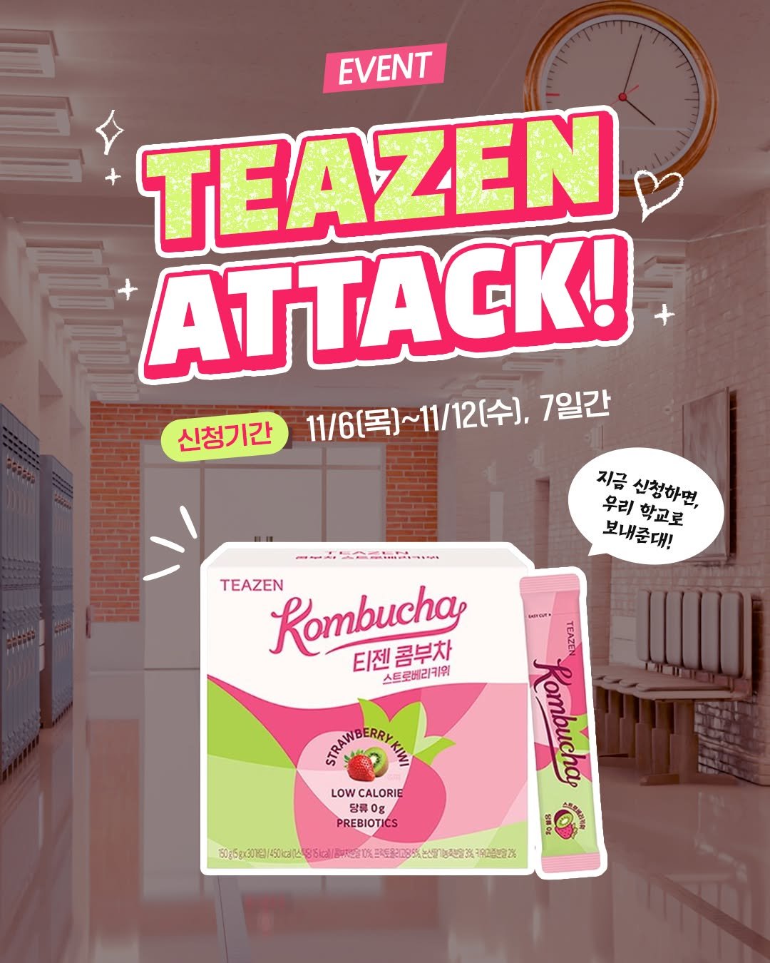 Photo by 티젠 공식 인스타그램 on November 06, 2025. May be an image of wafer, strawberry and text that says 'EVENT TEAZEN ATTACK! 신청기간 11/6[목]~1/12[수], 11/6[목] 1/12[수], 7일간 지금 우리학교로 우리 신청하면 학교로 보내준대! TEAZEN Rombucha 티젠 스트로베리키워 콤부차 wtTOn. TEAZEN Rambucha STAMDERRYAA STAWG NIE LOWCALORIE LOW CALORIE 당콤0g PREBIOTICS TICS 6P6:30Kиe :B_ 調護弹 프레도콜리고당5'.