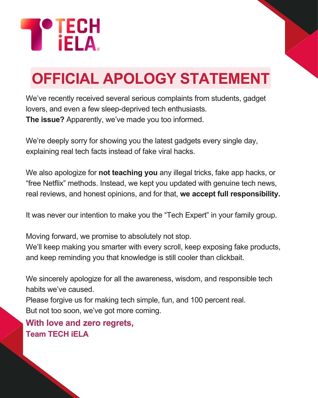Photo by Jai Arora on November 07, 2025. May be a Twitter screenshot of poster, magazine and text that says 'OFFICIAL APOLOGY STATEMENT received several serious and even few issue? Apparently, from students, enthusiasts. too informed. sorry showing you real tech facts instead latest gadgets fake viral hacks. single also apologize not teaching you any illegal tricks, fake app hacks, "free Netflix" methods. Instead, kept updated with genuine reviews, and honest opinions, and that, was never our intention make you the "Tech Expert" Moving forward, We'll making and keep reminding your family promise absolutely smarter every that knowledge keep exposing fake products, cooler than sincerely apologize caused. forgive making tech simple, awareness, wisdom, and responsible and love and coming.'.