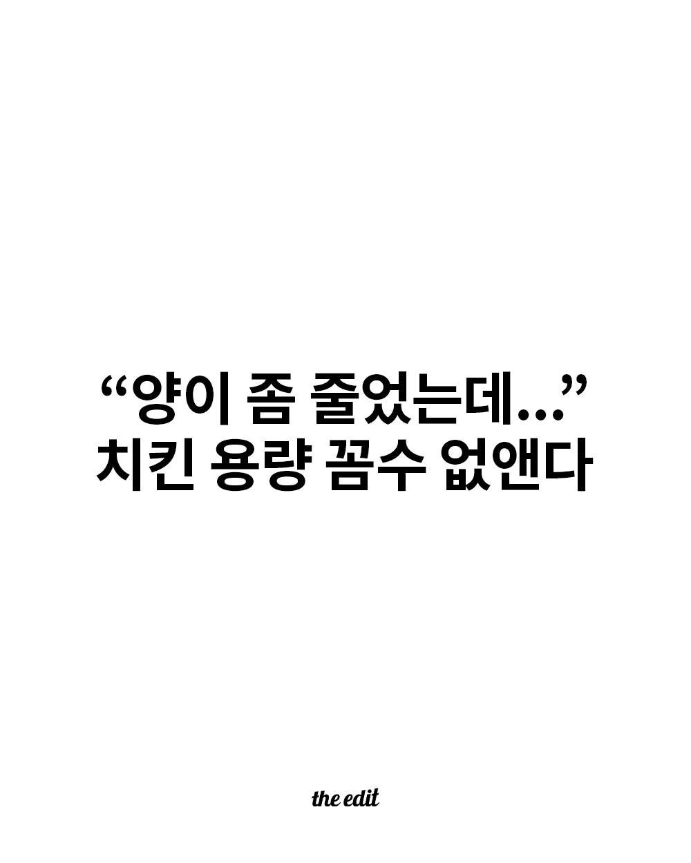 Photo by 𝙩𝙝𝙚 𝙚𝙙𝙞𝙩 디에디트 매거진 on December 02, 2025. May be an image of text that says '"양이 좀 줄었는데..." 치킨 용량 꼼수 없앤다 theedit the edit'.