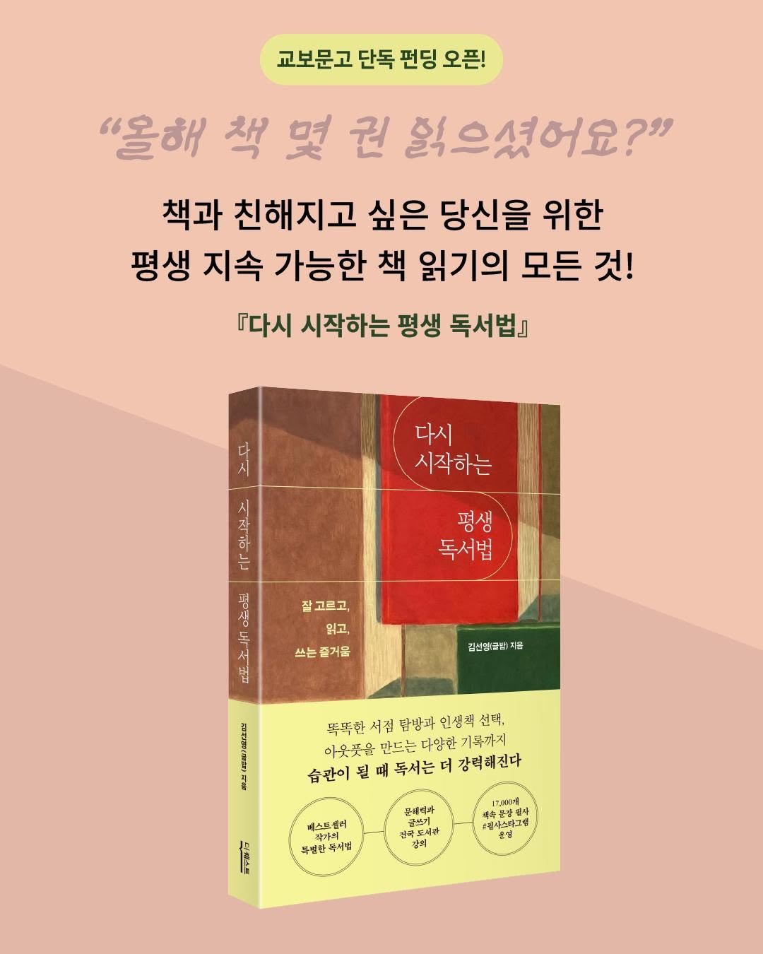 Photo shared by 더퀘스트 on July 31, 2025 tagging @writer_geulbab. May be an image of book, poster and text that says '교보문고 단독 펀딩 오픈! "올해 책 몇 권 줬으셨어요?" 책과 친해지고 싶은 당신을 위한 평생 지속 가능한 책 읽기의 모든 것! 『다시 시작하는 평생 독서법』 다시 다 시 다시 시작하는 시 ইাট هن 평생 평 독서법 YO 공으로 잘 잘고르고, 읽고, 쓰는 쓰는즐거읍 밥 김선영(글법 지음 だ 产 똑폭한 서짐 담방과 인생책 선택, 아웃곳은 만드는 다양한 기록까지 습관이 될 독서는 더 강력해진다 에스드셀 각가의 가의 특열한 주서민 문세리과 အ- 커극드서거 국도세간 강의 pA00 #리사스타그책 時奇モオー産 휴명 특무발치'.