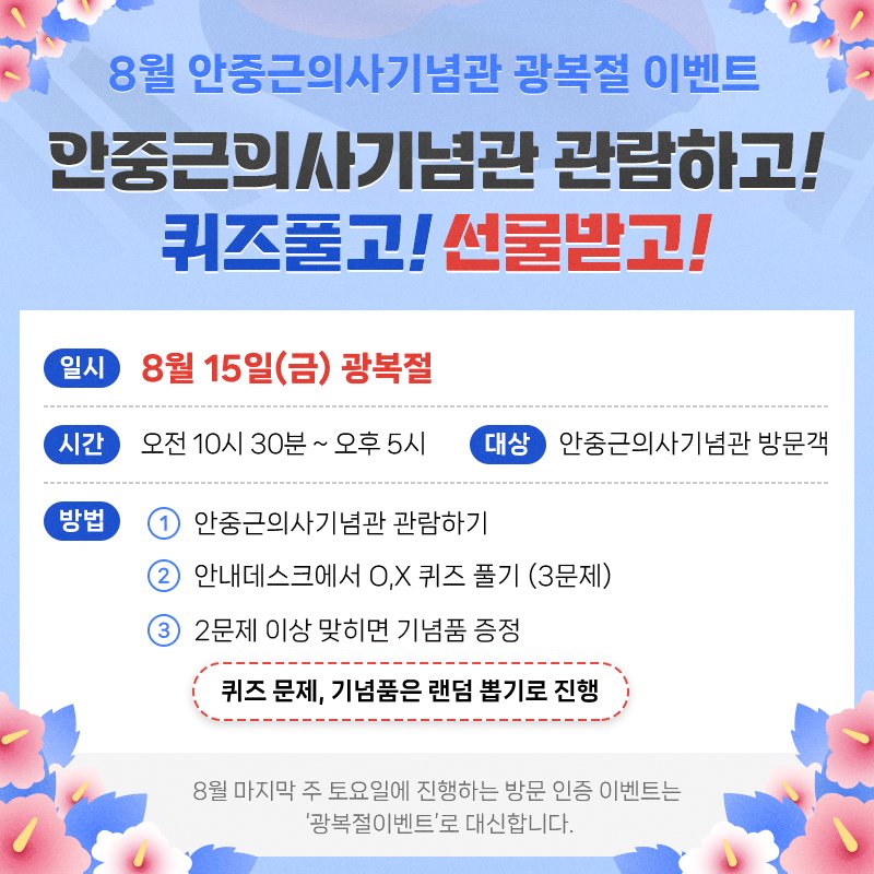 Photo by 안중근의사기념관 공식계정 on August 12, 2025. May be an image of text that says '8월 안중근의사기념관 광복절 이벤트 간중근의사기념관 관람하고! 퀴즈풀고! 선물받고! 일시 8월 15일(금) 광복절 시간 오전 10시 30분~ 오후 5시 대상 안중근의사기념관 방문객 안중근의사기념관 안중근의 관람하기 2 안내데스크에서 O,X 퀴즈 풀기 (3문제) 2문제 이상 맞히면 기념품 증정 퀴즈 퀴즈문제, 문제, 기념품은 랜덤 뽑기로 진행 8월 마지막 주 토요일에 진행하는 방문 인증 이벤트는 '광복절이벤트'로 '광복절이벤트'로대신합니다 대신합니다.'.
