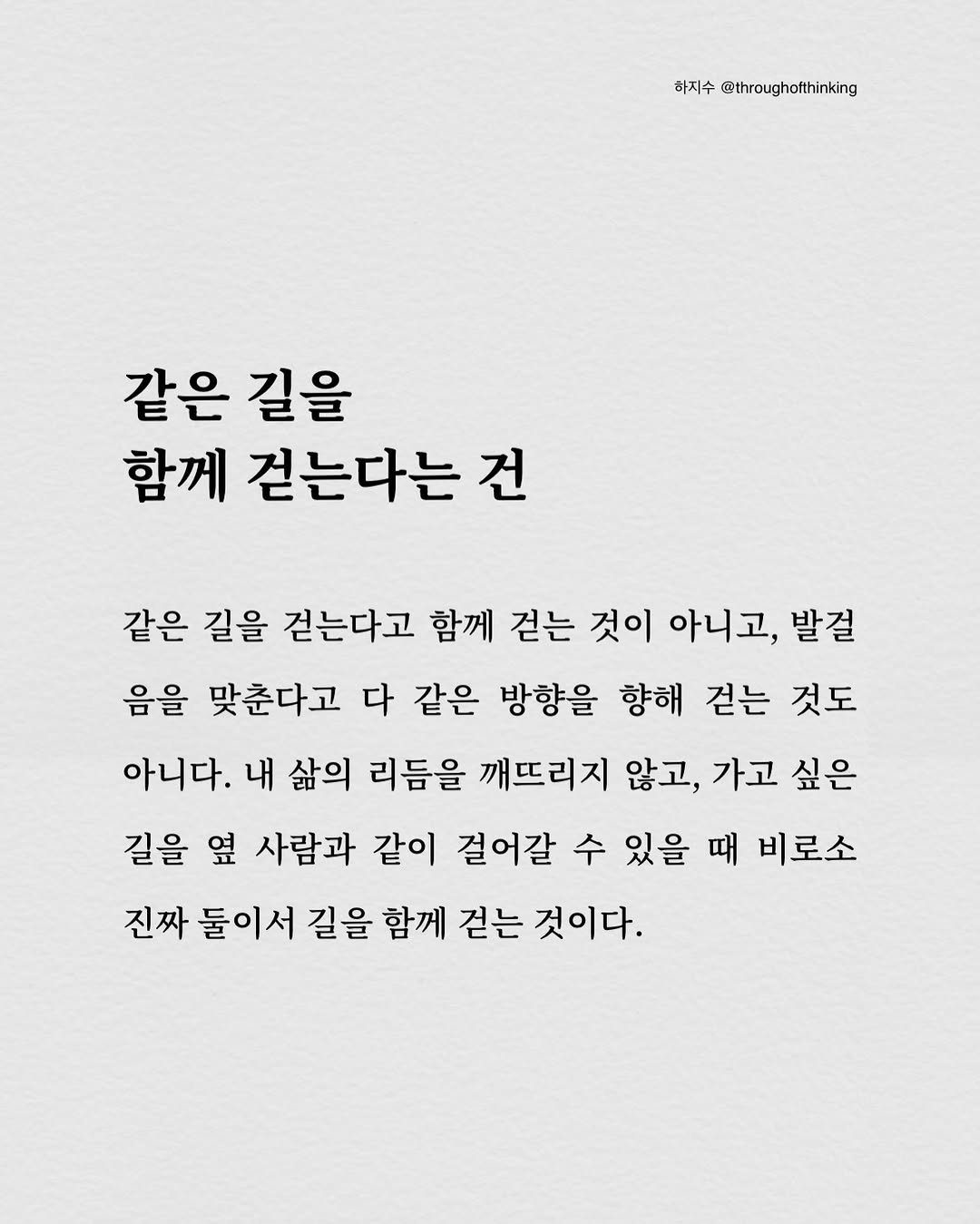 Photo by 하지수 on November 26, 2025. May be an image of text that says '하지수 @throughofthinking 같은 길을 함께 걷는다는 건 같은 길을 걷는다고 함께 걷는 것이 아니고, 발걸 음을 맞춘다고 다 같은 방향을 향해 걷는 것도 아니다. 내 삶의 리듬을 깨뜨리지 않고, 가고 싶은 길을 옆 사람과 같이 걸어갈 수 있을 때 비로소 진짜 둘이서 길을 함께 걷는 것이다.'.