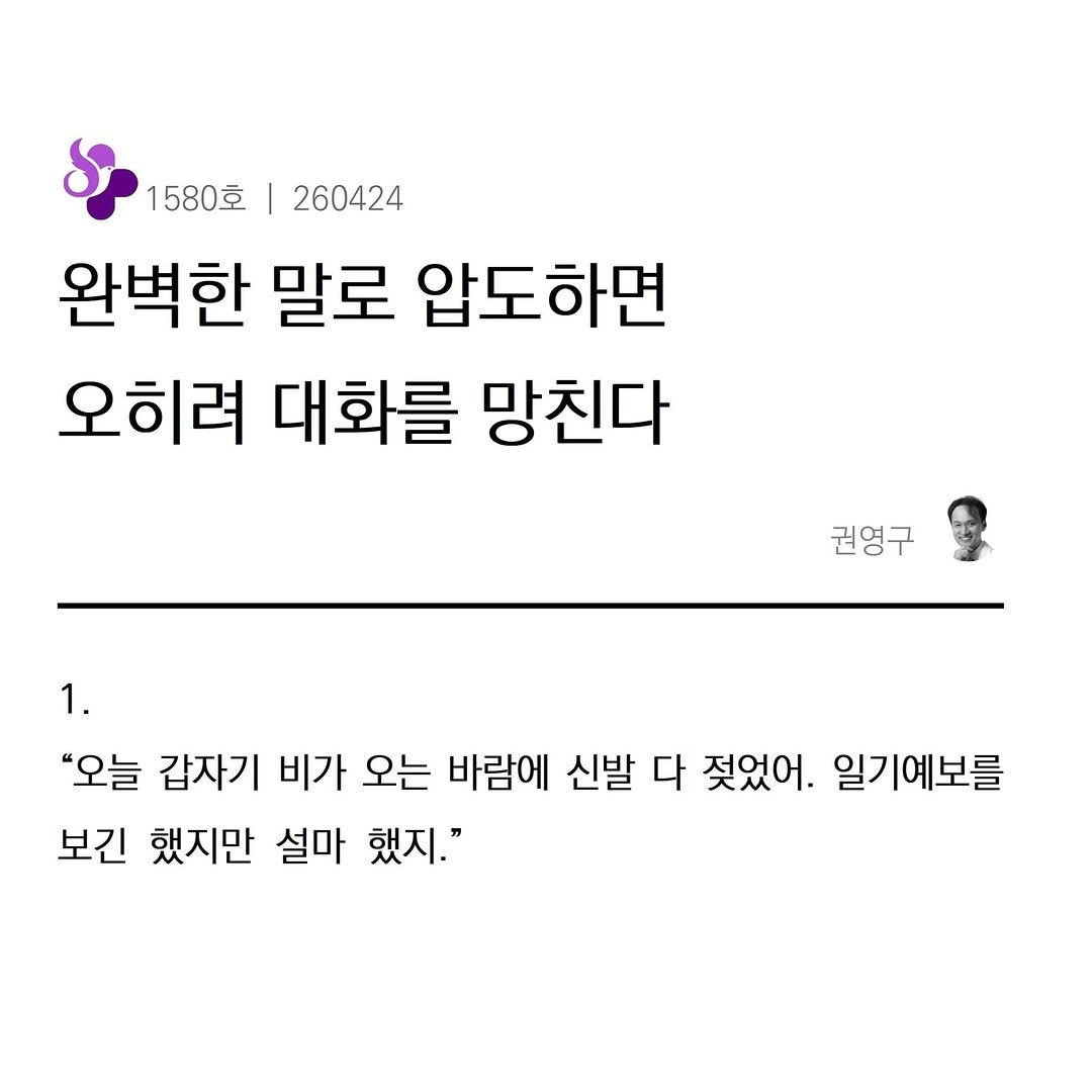 Photo by 권영구 | 작가 | 소통 & 자기계발 on April 24, 2026. May be an image of text that says '1580호 260424 완벽한 말로 압도하면 오히려 대화를 망친다 권영구 1. "오늘 갑자기 비가 오는 바람에 신발 다 젖었어. 일기예보를 보긴 했지만 설마 했지."'.