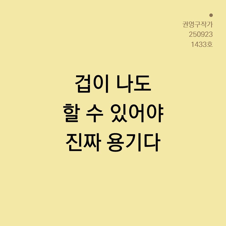 Photo by 권영구 | 작가 | 소통 & 자기계발 on September 22, 2025. May be an image of text that says '권영구작가 250923 1433호 호 겁이 나도 할 수 있어야 진짜 용기다'.