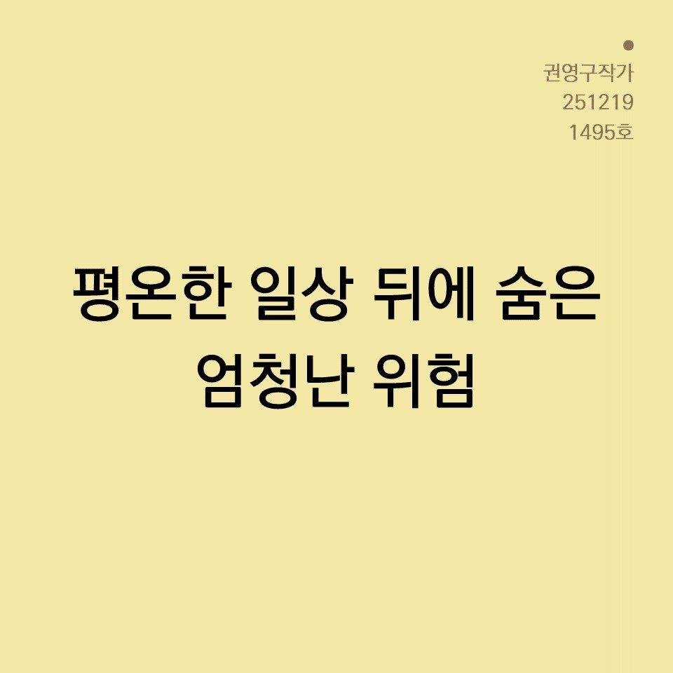 Photo by 권영구 | 작가 | 소통 & 자기계발 on December 18, 2025. May be an image of magazine and text that says '권영구작가 251219 1495호 평온한 일상 뒤에 숨은 엄청난 위험'.