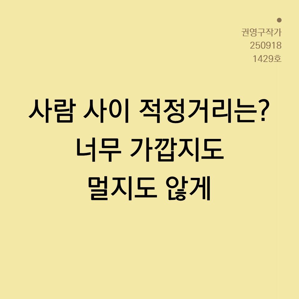 Photo by 권영구 | 작가 | 소통 & 자기계발 on September 18, 2025. May be an image of text that says '권영구작가 250918 1429호 사람 사이 적정거리는? 너무 가깝지도 멀지도 않게'.