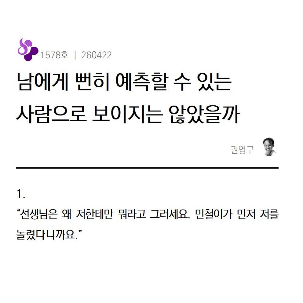 Photo by 권영구 | 작가 | 소통 & 자기계발 on April 21, 2026. May be an image of text that says '1578호 260422 남에게 번히 예측할 수 있는 사람으로 보이지는 않았을까 1. 권영구 "선생님은 왜 저한테만 뭐라고 그러세요. 민철이가 먼저 저를 놀렸다니까요."'.