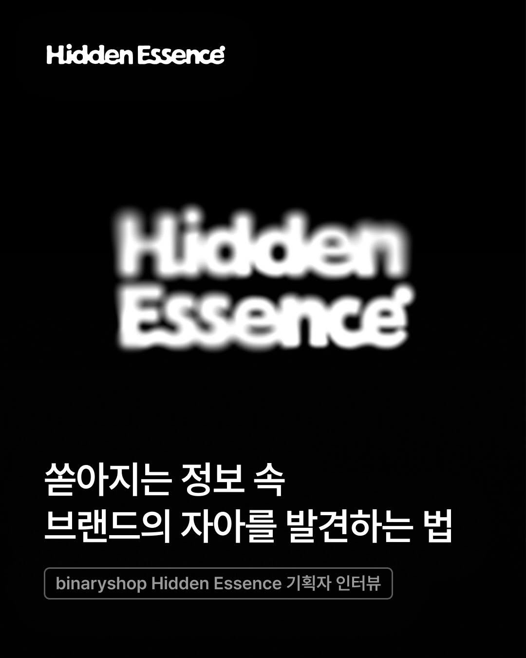 Photo by 오늘의집 on January 02, 2026. May be an image of text that says 'Hidden HiddenEssence Essence Hidden Essence 쏟아지는 정보 속 브랜드의 자아를 발견하는 법 binaryshop Hidden Essence 기획자 인터뷰'.