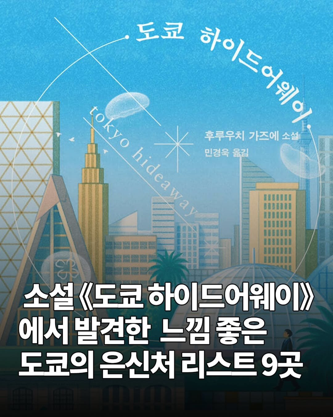 Photo by 도쿄하루 | 거주자가 알려주는 도쿄여행 정보 🗼 on June 13, 2025. May be an image of poster, magazine and text that says '도쿄 ssی# tokyo tokyo 후루우치 가즈에 소설 hideawa * 민경욱 옮김 소설 <도쿄 하이드어웨이>> 에서 발견한 느낌 느낌좋은 좋은 도쿄의 은신처 리스트 9곳'.