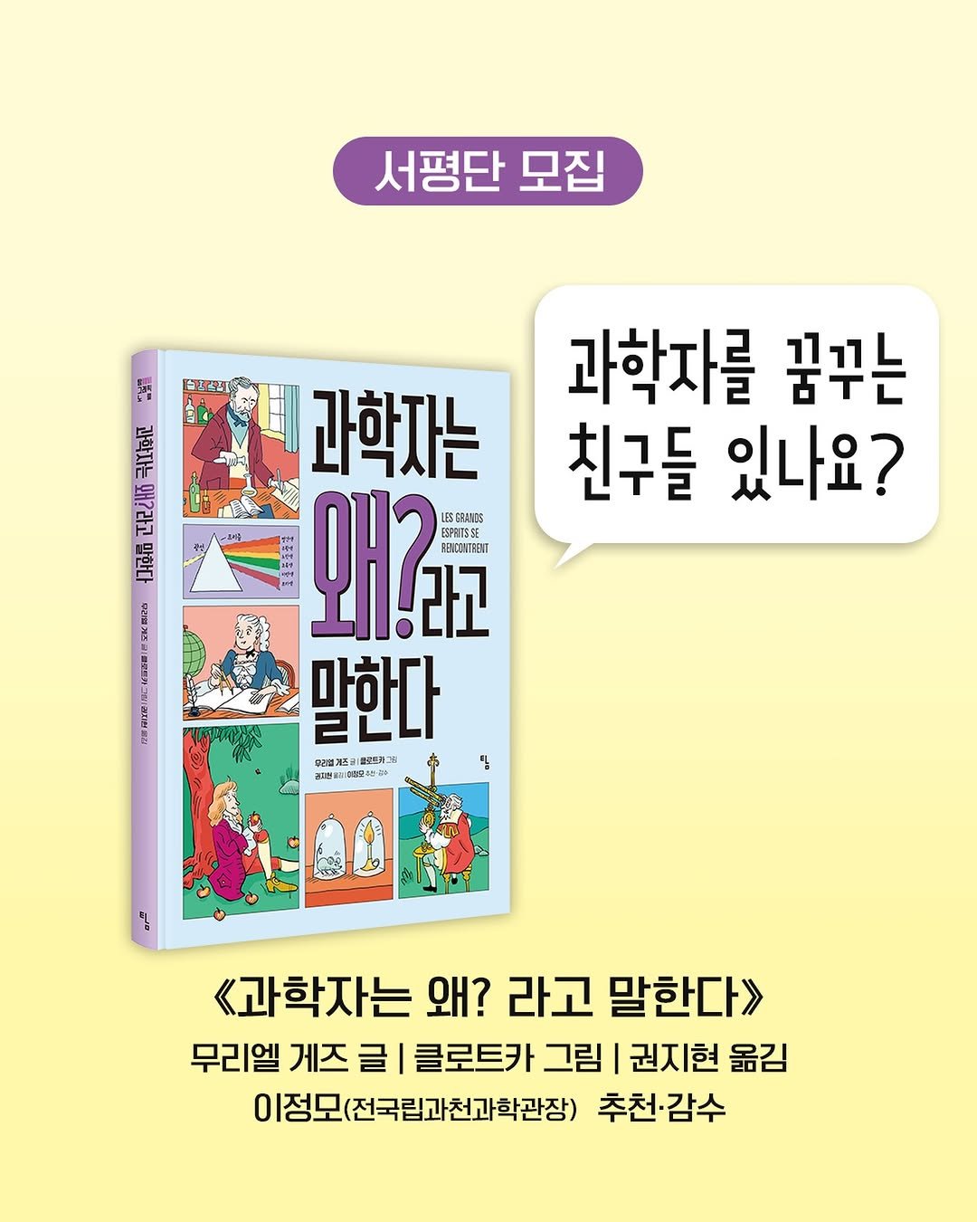Photo by 토토북 출판사 in 토토북. May be a cartoon of ‎book, magazine, poster and ‎text that says '‎서평단 모집 قلب 커보도 પુওેব 과학자를 꿈꾸는 친구들 있나요? こ交式用でる Baилo 대코행 म. 과학자는 왜?:교 라고 LESERANDS RBKCENTEAT 말한다 무리엘레프 월트까그 રકક 보니 이고책~치이 <과학자는 왜? 라고 말한다> 무리엘 게즈 글 클로트카 그림 권지현 옮김 이정모(전국립과천과학관장) 추천·감수‎'‎‎.