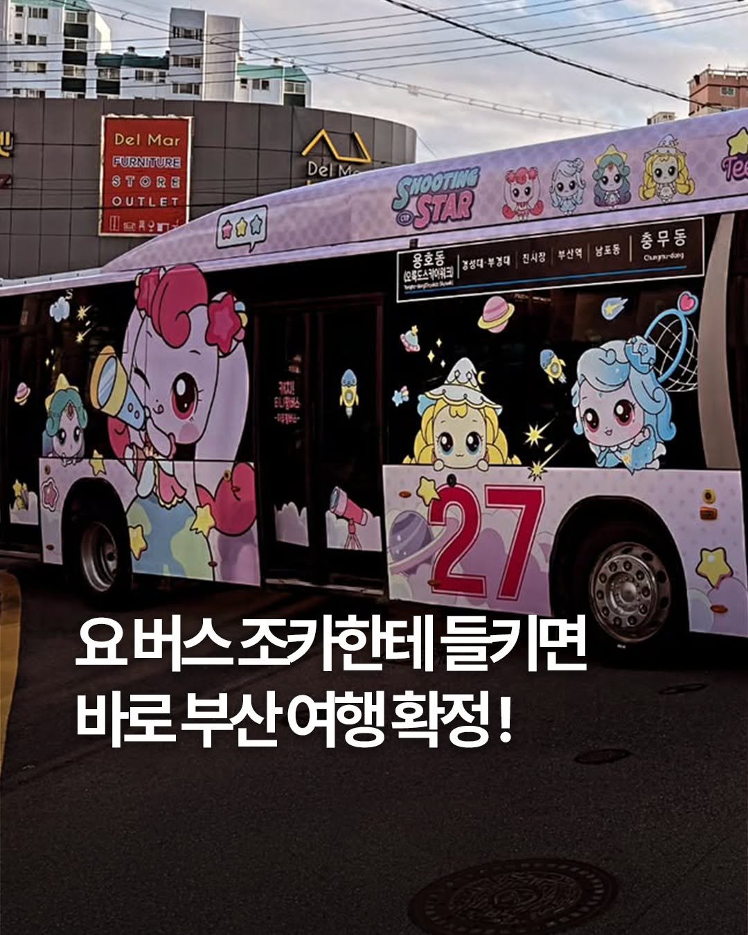 Photo by 여행 다녀왔습니다 on September 25, 2025. May be an image of bus and text that says 'Del Mar FURNITURE ST STORE E OUTLET 동라종금 DelM Del ផដាជ CHOOTING STAR 용호동 청성대·부경대 청성대. 부경대 &목드스카에러드 진시장 부산역 남포동 충무동 총 Cep Cuprdy PI 27 요버스조카한테들기면 바로 바로부산여행확정! 행확정!'.