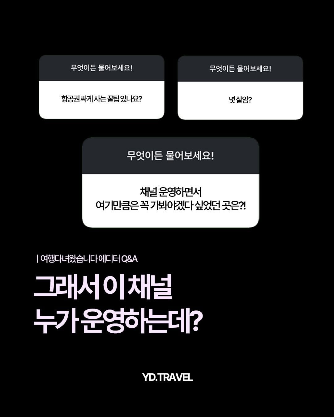 Photo by 여행 다녀왔습니다 on December 24, 2025. May be an image of poster and text that says '무엇이든 무엇이든물어보세요! 물어보세요! 무엇이든 무엇이든물어보세요! 물어보세요! 항공권싸게시는꿀팁있나요? 몇살암? 무엇이든 물어보세요! 채널 운영하면서 여기 만큼은꼭 꼭 봐이 여기만글은꼭가봐야겠다싶었던곳은? 야겠다 싶었던 곳은?! 여행다녀왔습니다에디터Q Q&A 그래서이채널 채널 누가운영하는데? YD.TRAVEL'.