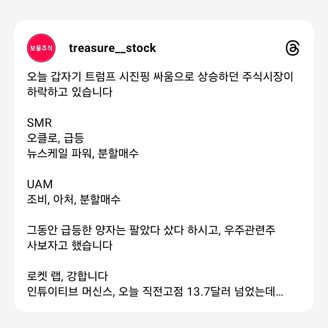 Photo by 보물주식 on October 13, 2025. May be an image of pie and text that says '보음주식 treasure__stock treasure 오늘 갑자기 트럼프 시진핑 싸움으로 상승하던 주식시장이 하락하고 있습니다 6 SMR 오클로, 급등 뉴스케일 파워, 분할매수 UAM 조비, 아처, 분할매수 그동안 급등한 양자는 팔았다 샀다 하시고, 우주관련주 사보자고 했습니다 로켓 랩, 강합니다 인튜이티브 머신스, 오늘 직전고점 13. 13.7달러 넘었는데...'.