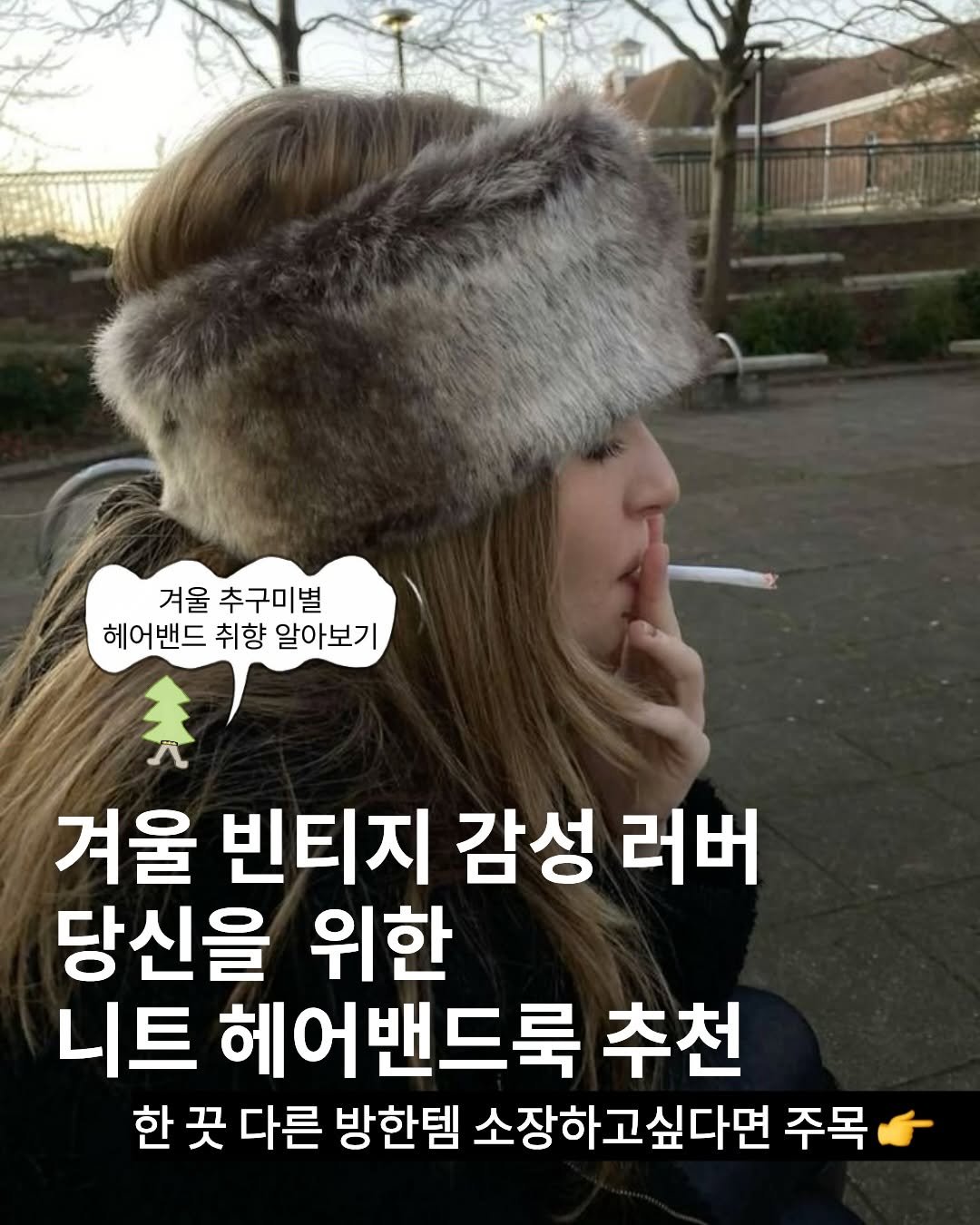 Photo by TREND READER 트리 on December 03, 2025. May be an image of smoking, hat, goosedown coat, cigarette and text that says '겨울 추구미별 헤어밴드 취향 알아보기 겨울 빈티지 감성 러버 당신을 위한 니트 헤어밴드룩 추천 한 끗 다른 방한템 소장하고싶다면 주목'.