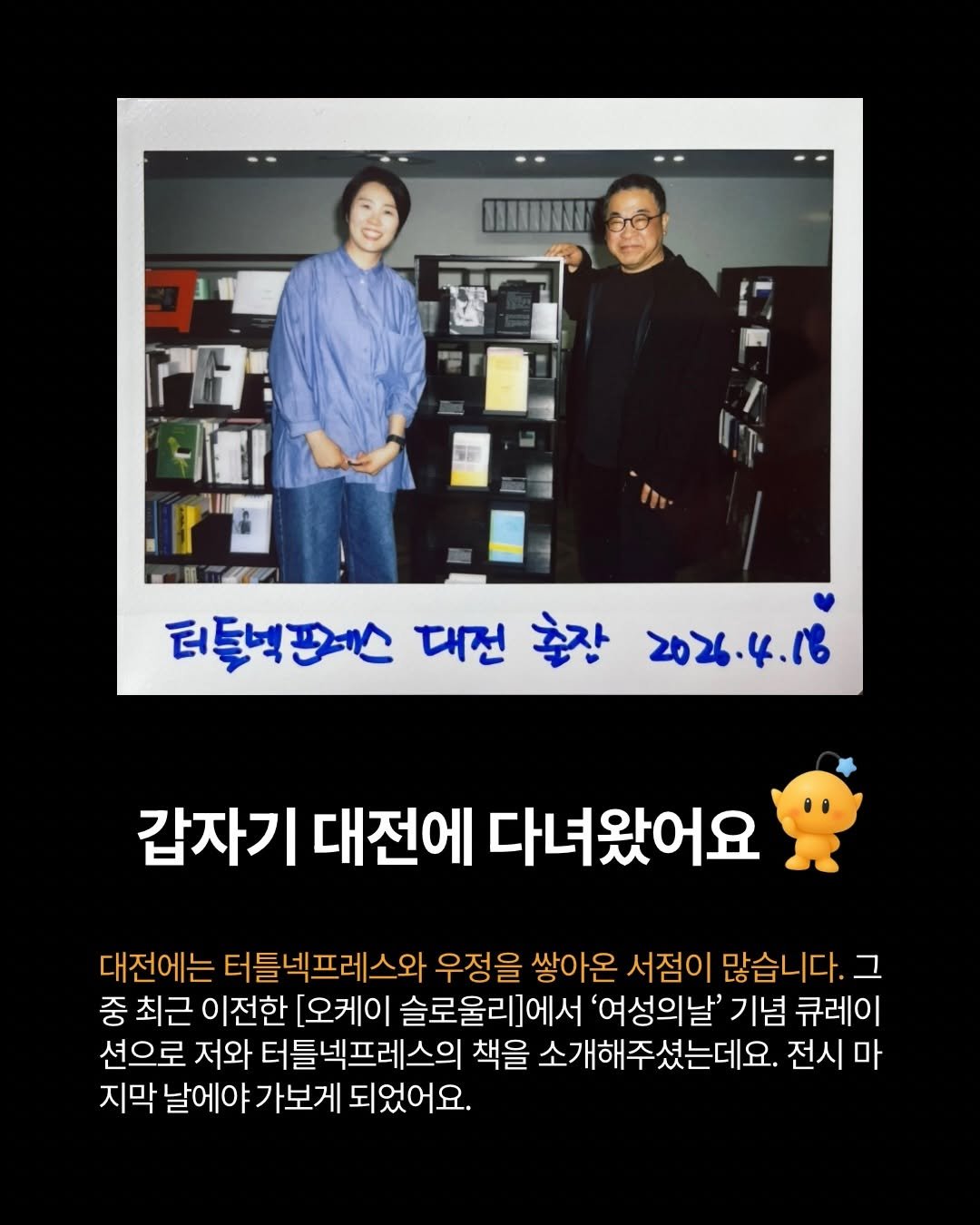 Photo shared by 터틀넥프레스 on April 20, 2026 tagging @okay.slowly. May be an image of one or more people, bangs, duffle coat and text that says 'HIN ምድ 터들벅프레스 대전 출장 2026.4.18 갑자기 대전에 다녀왔어요 대전에는 터틀넥프레스와 우정을 쌓아온 서점이 많습니다. 많습 그 중 최근 이전한 [오케이 슬로울리]에서 '여성의날' 기념 큐레이 션으로 저와 터틀넥프레스의 책을 소개해주셨는데요. 전시 마 지막 날에야 가보게 되었어요.'.