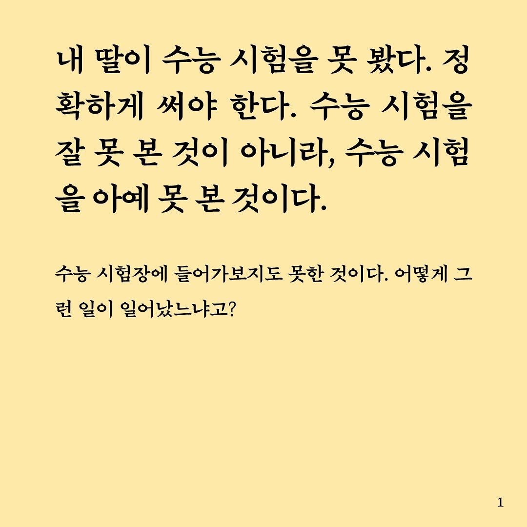 Photo shared by 터틀넥프레스 on November 09, 2025 tagging @kazmikgirl. May be an image of text that says '내 딸이 수능 시험을 못 봤다. 정 확하게 써야 한다. 수능 시험을 잘 못 본 것이 아니라, 수능 시험 을 을아예못본것이다. 아예 못 본 것이다. 수능 시험장에 들어가보지도 못한 것이다. 어떻게 그 런 일이 일어났느냐고? 1'.