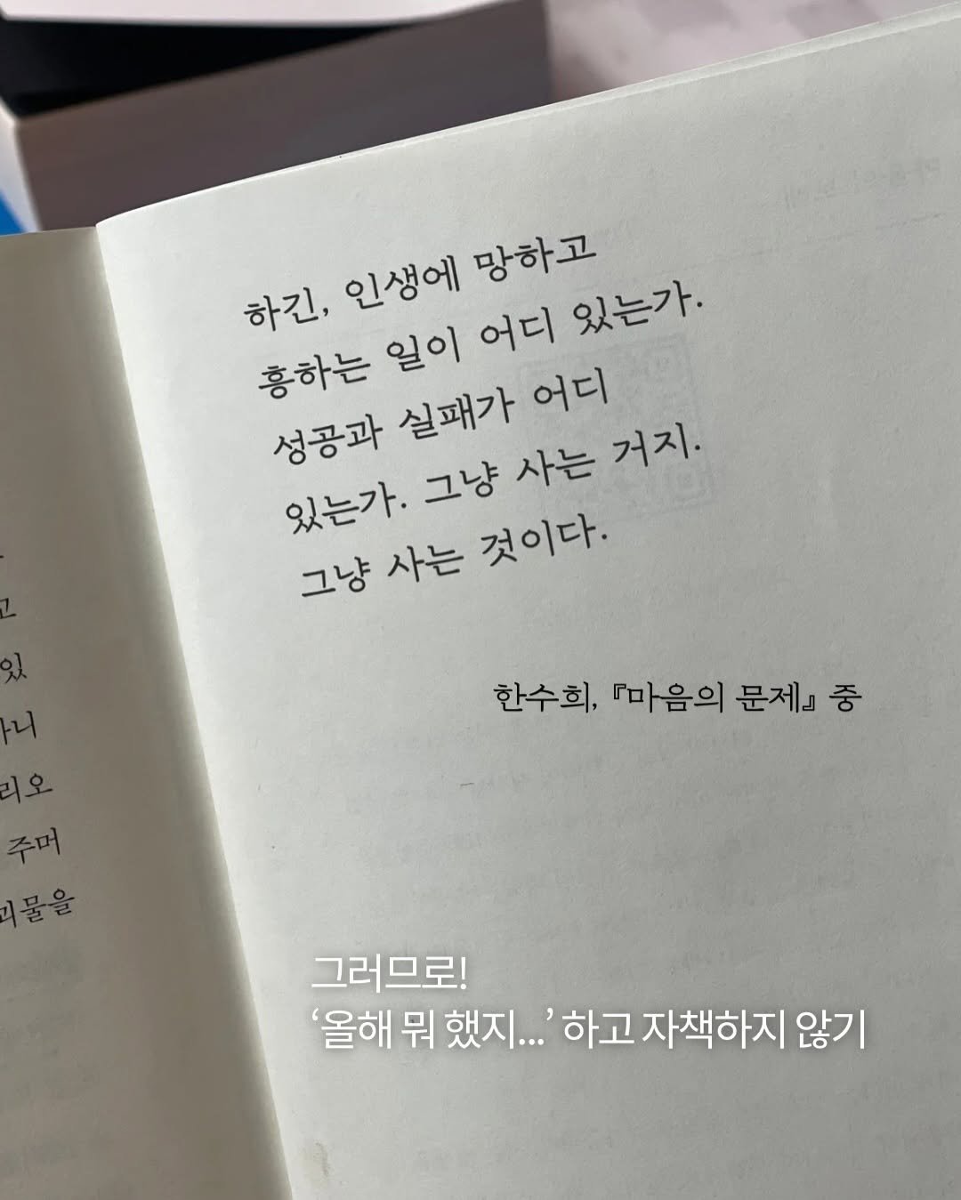 Photo shared by 터틀넥프레스 on December 25, 2025 tagging @kazmikgirl. May be an image of book and text that says '하긴, 인생에 망하고 흥하는 일이 어디 있는가. 성공과 실패가 어디 있는가. 그냥 사는 거지. 그냥 그냥사는 사는 것이다. 한수희, 『마음의 문제 중 그러므로! '올해 뭐 했지...' 하고 자책하지 않기'.