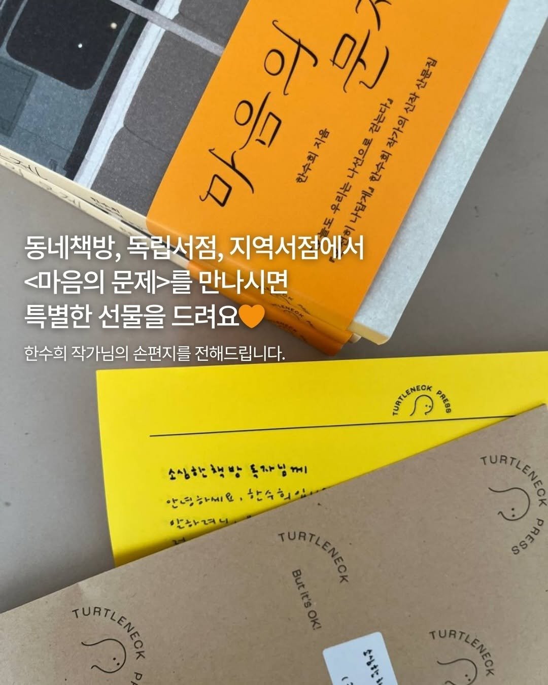 Photo shared by 터틀넥프레스 on December 18, 2025 tagging @kazmikgirl. May be an image of ‎book and ‎text that says '‎P 어맛 맛 산문집 דם அன்லய ልንግቅድ % 걷는다』 신작 자용 나선으로 한수회 작가의 우리는 나답게 동네책방, 독립서점, 지역서점에서 <마음의 문제>를 만나시면 특별한 선물을 드려요 한수희 작가님의 손편지를 전해드립니다. NECK TARILONDON ٢ PRESS TURT 소심하행방 소성한책방동자님께 방 독자님께 끼 안흥하세요.한수희있다 한수 안녕하씨요 한수학사 안하며나 TURTLENE REESS PPERS TURTLENECH TURT Butit'sOK! お ® TURTLENECF‎'‎‎.
