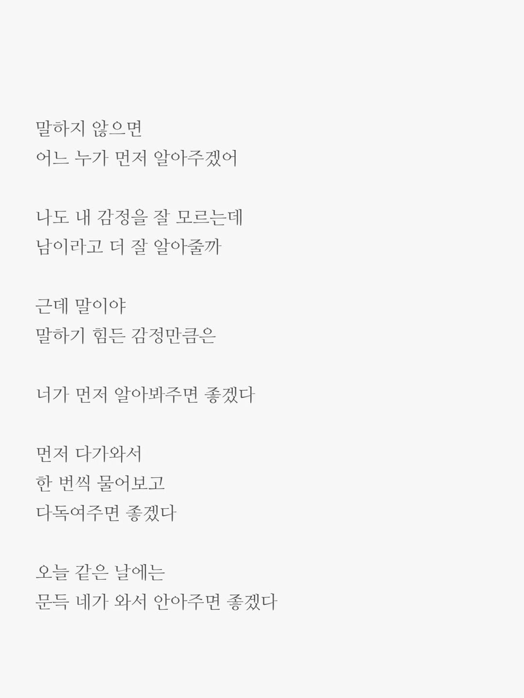 Photo by 윤상준 on November 09, 2025. May be an image of text that says '말하지 않으면 어느 누가 먼저 알아주겠어 나도 내 감정을 잘 모르는데 남이라고 더 잘 알아줄까 근데 말이야 말하기 힘든 감정만큼은 너가 먼저 먼저 알아봐주면 좋겠다 먼저 다가와서 한 번씩 물어보고 다독여주면 좋겠다 오늘 같은 날에는 문득 네기 와서 안아주면 좋겠다'.