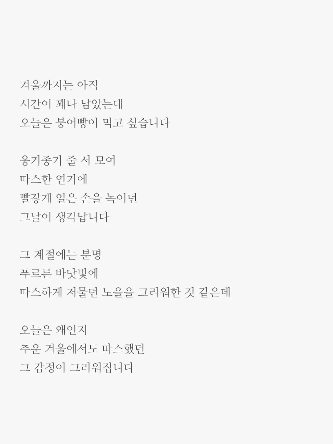 Photo by 윤상준 on September 04, 2025. May be an image of poster and text that says '겨울까지는 아직 시간이 꽤나 남았는데 오늘은 봉어삥이 먹고 싶습니다 용기종기줄서모여 따스한 연기에 빨광게 열은 손을 녹이던 그날이 생각납니다 그 계절에는 분명 푸르른 바닷빛에 따스하게 저물던 노을을 그리워한 것 같은데 오늘은 왜인지 추운 겨울에서도 따스했던 그 감정이 그리워집니다'.