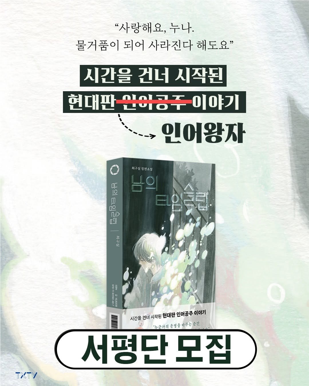 Photo by 텍스티(TXTY) on October 29, 2025. May be an image of book and text that says '"사랑해요, 누나. 물거품이 되어 사라진다 해도요" 시간을 건너 시작된 현대판 현대판원에공주이야기 만이Oㅜ 이야기 인이왕자 최구실장편소설 円 II 10 n Π> ㅌL임프립 各七郎 시간을 사간을권비시결단현대단인어공주이야기 건너 시작된 현대판 인어공주 이야기 야노국가의운명을 운명을대주는 노군가의운영을아주는순간 명을 바주는 순간. 노노굴가의 서평단 모집 TXT/'.