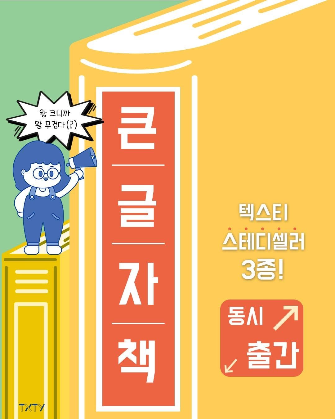 Photo by 텍스티(TXTY) on August 05, 2025. May be an image of poster, book and text that says '왕 크니까 왕무겁다(?) 왕 큰 글 텍스티 스테디셀러 3종! 자 동시 거 동시 출간 책 TXT/'.