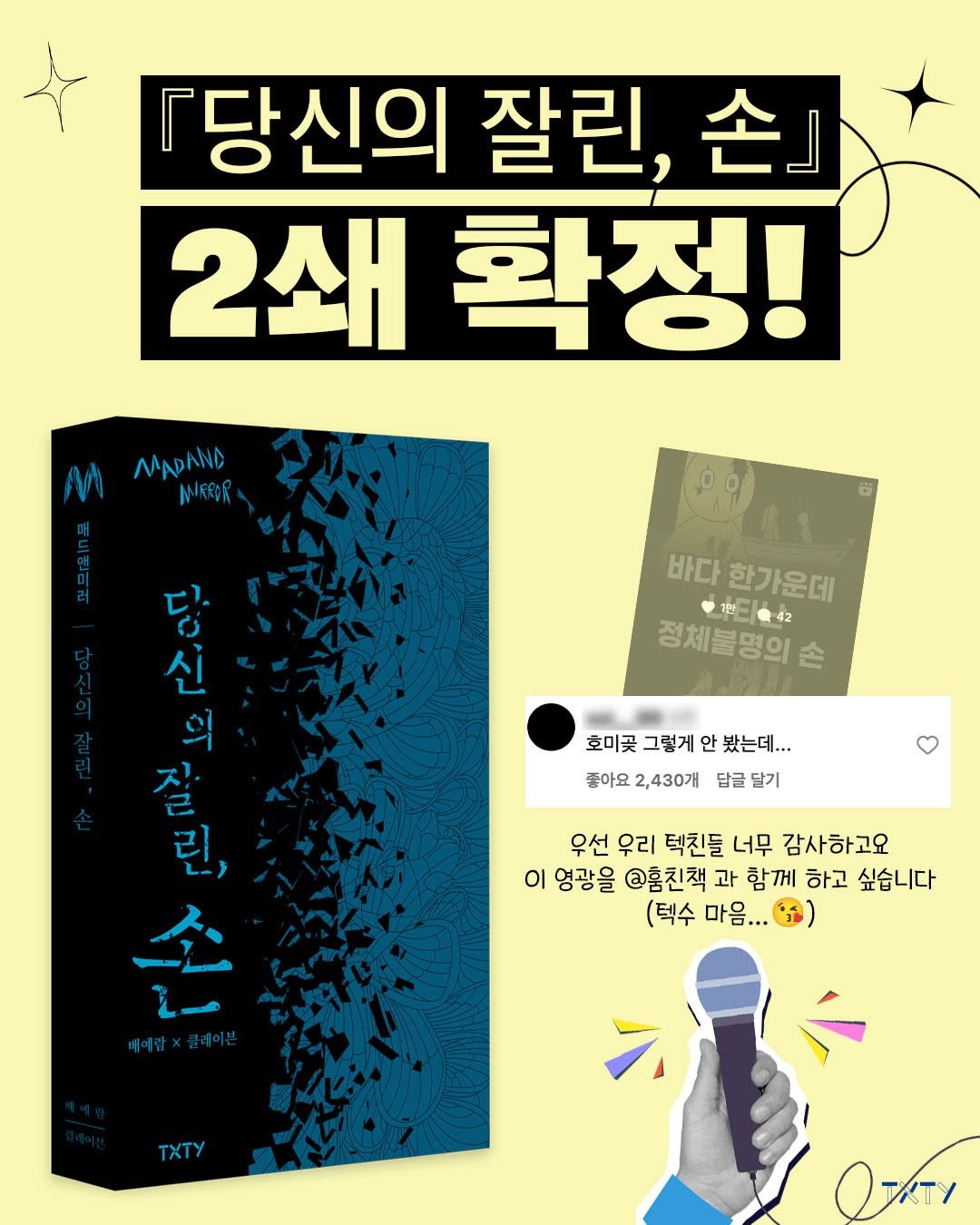Photo by 텍스티(TXTY) on July 14, 2025. May be an illustration of poster, magazine and text that says '『당신의 잘린, 손』 2쇄 2쇄확정 확정! MAADAND AEROR 바다 한가운데 神番 7반들 장체불명의 호미꽃 그렇게 안 봤는데... 좋아요 좋아요2,430개 2,430개 답글 달기 당 신 의 잘 정용 잡 린, 念 베에감x클레이는 베메람 우선 우리 텍친들 너무 감사하고요 이 영광을 @훔친책 과 함께 하고 싶습니다 (텍수 마음... TxTy 0-A-I'.