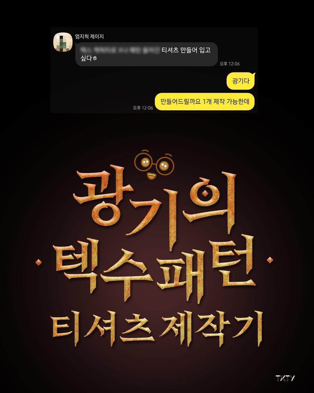 Photo by 텍스티(TXTY) on August 18, 2025. May be an image of text that says '엄지척제이지 제 제이 엄지척 싶다ㅎ 티셔츠 만들어 입고 오후12:06 광기다 오후12:06 만들어드릴까요1 1개 제작 가능한데 광기의 ·텍수패턴· 턴 티셔츠 티셔츠제작기 제작기 TyTy'.