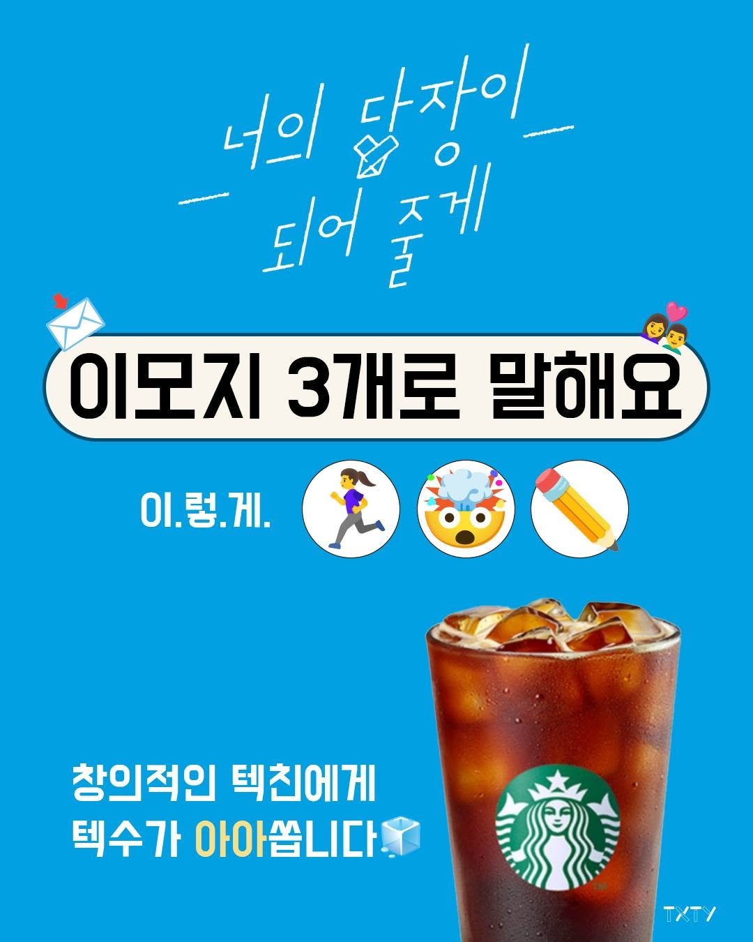 Photo by 텍스티(TXTY) on July 31, 2025. May be an image of drink and text that says '너의 প ㅈ게 다자이 되어 되어줄 ㄸ 이모지 3개로 말해요 이.렇.게. 창의적인 텍친에게 텍수가 아아 아아쏩니다!'.