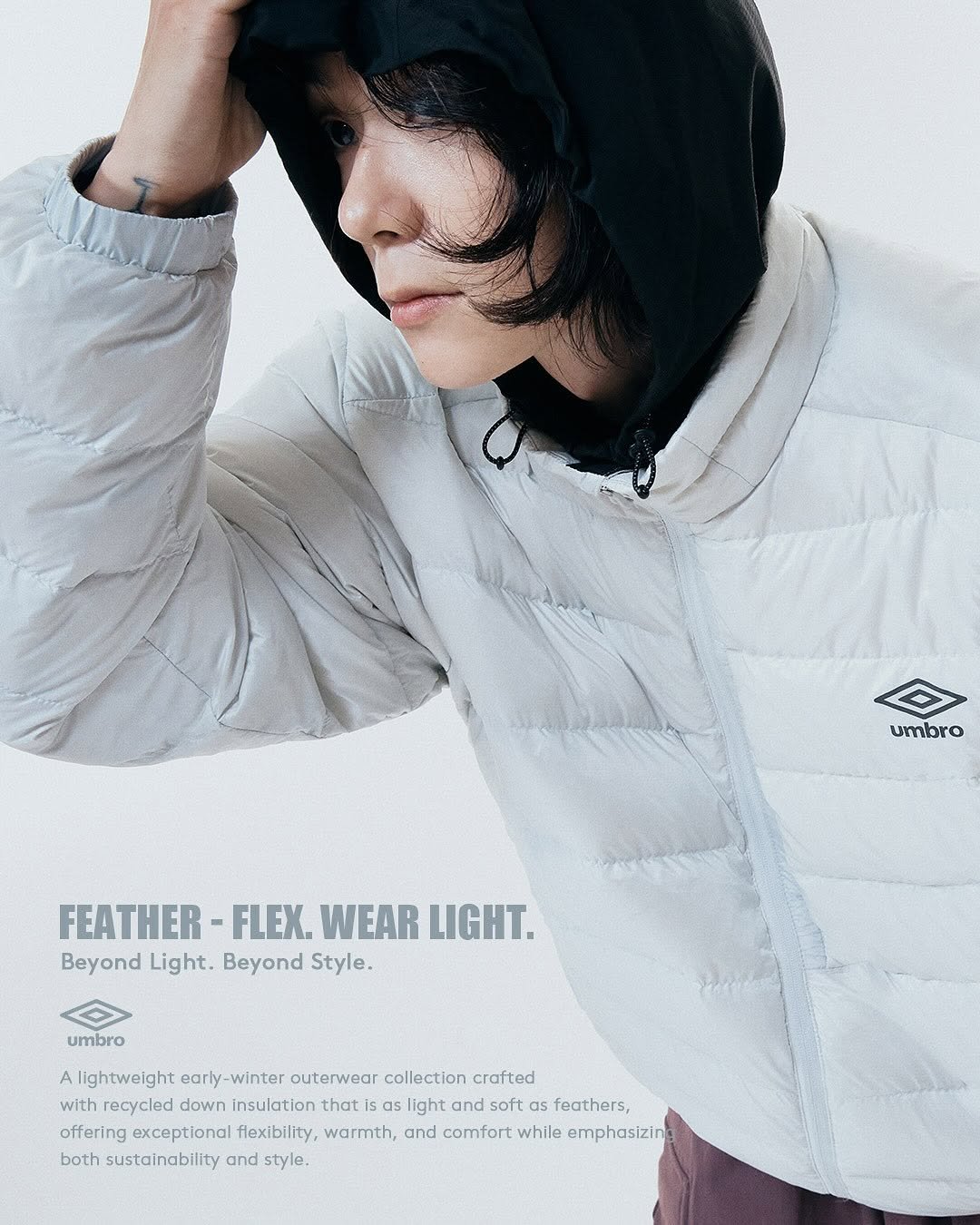 Photo by 엄브로 코리아 on October 02, 2025. May be an image of duffle coat, goosedown coat, magazine, parka, top, raincoat, sportswear, fleece, jacket and text that says 'umbro FEATHER FLEX. WEAR LIGHT. Beyond Light. Beyond Style. umbro A lightweight early- winter outerwear collection crafted with recycled down insulation that as light and soft as feathers, offering exceptional flexibility warmth, and comfort while emphasizing both sustainability and style.'.