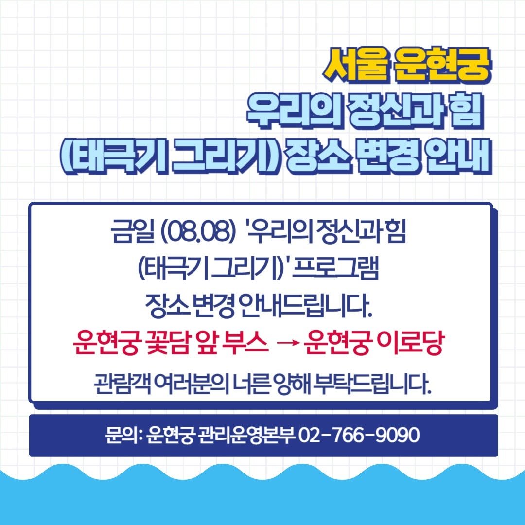 Photo by 운현궁 on August 08, 2025. May be an image of text that says '서울 운현궁 우리의 정신과 힘 (태극기 태극기그리기 그리기) 장소 변경 안내 금일 (08.08) '우리의정신과힘 (태극기 (태극기그리기)'프로그램 그리기)' 프로그램 장소변경안내드립니다. 변경 운현궁 꽃담 앞부스 운현궁이로당 이로당 운현궁 관람객 여러분의 관람객어러분의너른잉해부탁드립니다. 너른 양해 부탁드립니다. 문의: 운현궁 관리운영본부 02-766-9090'.