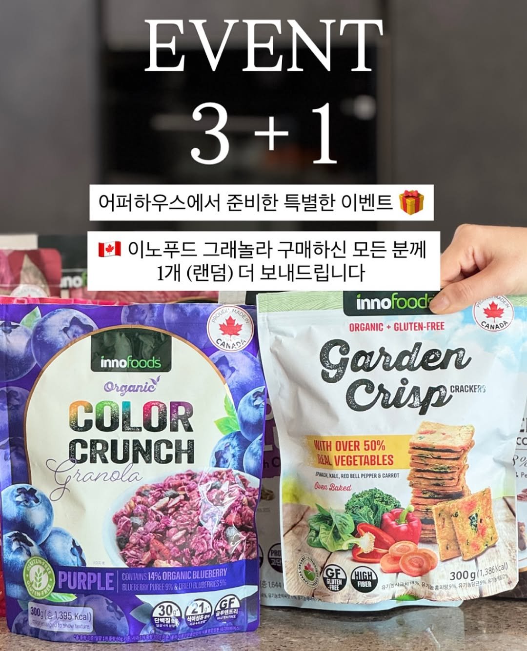 Photo by 어퍼하우스 / 홈 & 라이프스타일 on November 15, 2025. May be an image of oatmeal cookies, granola, petfood, cereal, wafer and text that says 'EVENT 3+1 3 어퍼하우스에서 준비한 특별한 이벤트 no I 이노푸드 그래놀라 구매하신 모든 분께 1개 (랜덤) 더 보내드립니다 innofood ORGANIC+GLUTEN-FREE GLUTEN-FRE ORGANIC CANADA Garden Crisp CRACKERS CANADA innof nofoods Organic COLOR CRUNCH Granola WITH OVER 50% VEGETABLES PAaLI BELLPEPPERS CARRST 6mec Baked 한민로 PURPLE INS14%ORGANICBLUEBERRY 1,395Kcal) 395 Kcal) pdePhoN tedure 30 탄연부리 HIGH FIBER 21 GF 글루텐프리 석아실습다 300g 300g(1,360 1,386Kcal) 유기한시국회 유기농 1농홍자량9%'.