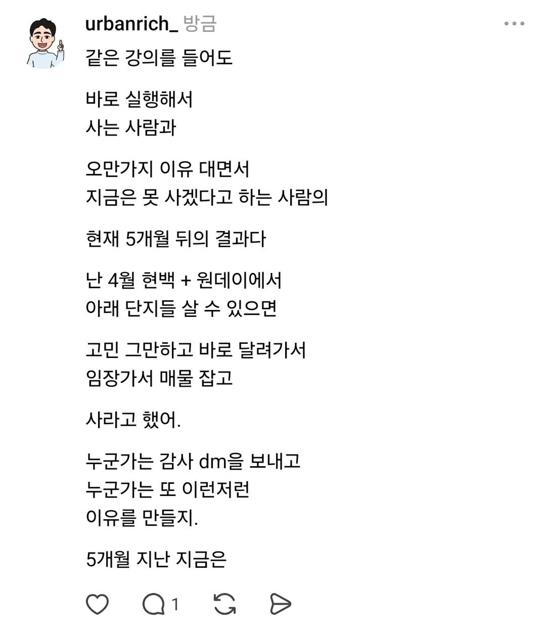Photo by 어반리치 | 2030 내집마련 • 부동산공부 on October 05, 2025. May be a Twitter screenshot of text that says 'urbanrich_ 방금 같은 강의를 들어도 바로 실행해서 사는 사람과 오만가지 이유 대면서 지금은 못 사겠다고 하는 사람의 현재 5개월 뒤의 결과다 난 4월 현백 + 원데이에서 아래 단지들 살 수 있으면 고민 그만하고 바로 달려가서 임장가서 매물 잡고 사라고 했어. 누군가는 감사 dm을 보내고 누군가는 또 이런저런 이유를 만들지. 5개월 지난 지금은'.
